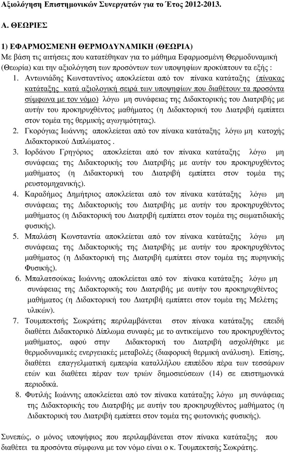 1. Αντωνιάδης Κωνσταντίνος αποκλείεται από τον πίνακα κατάταξης (πίνακας κατάταξης κατά αξιολογική σειρά των υποψηφίων που διαθέτουν τα προσόντα σύµφωνα µε τον νόµο) λόγω µη συνάφειας της ιδακτορικής