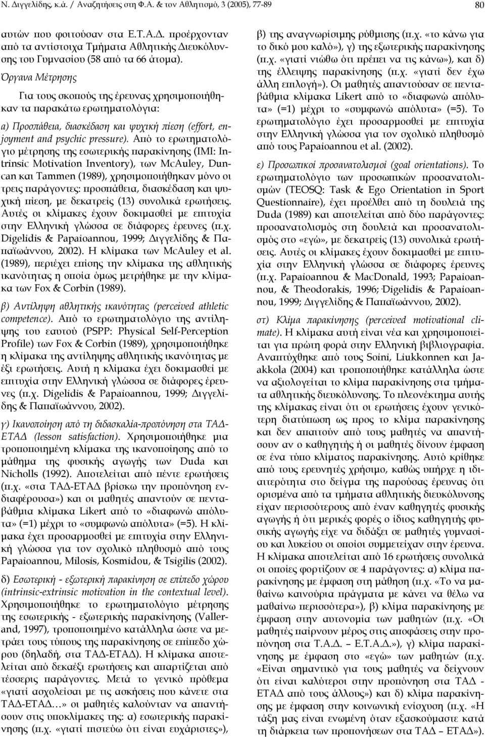 Από το ερωτηµατολόγιο µέτρησης της εσωτερικής παρακίνησης (ΙΜΙ: Intrinsic Motivation Inventory), των McAuley, Duncan και Tammen (1989), χρησιµοποιήθηκαν µόνο οι τρεις παράγοντες: προσπάθεια,