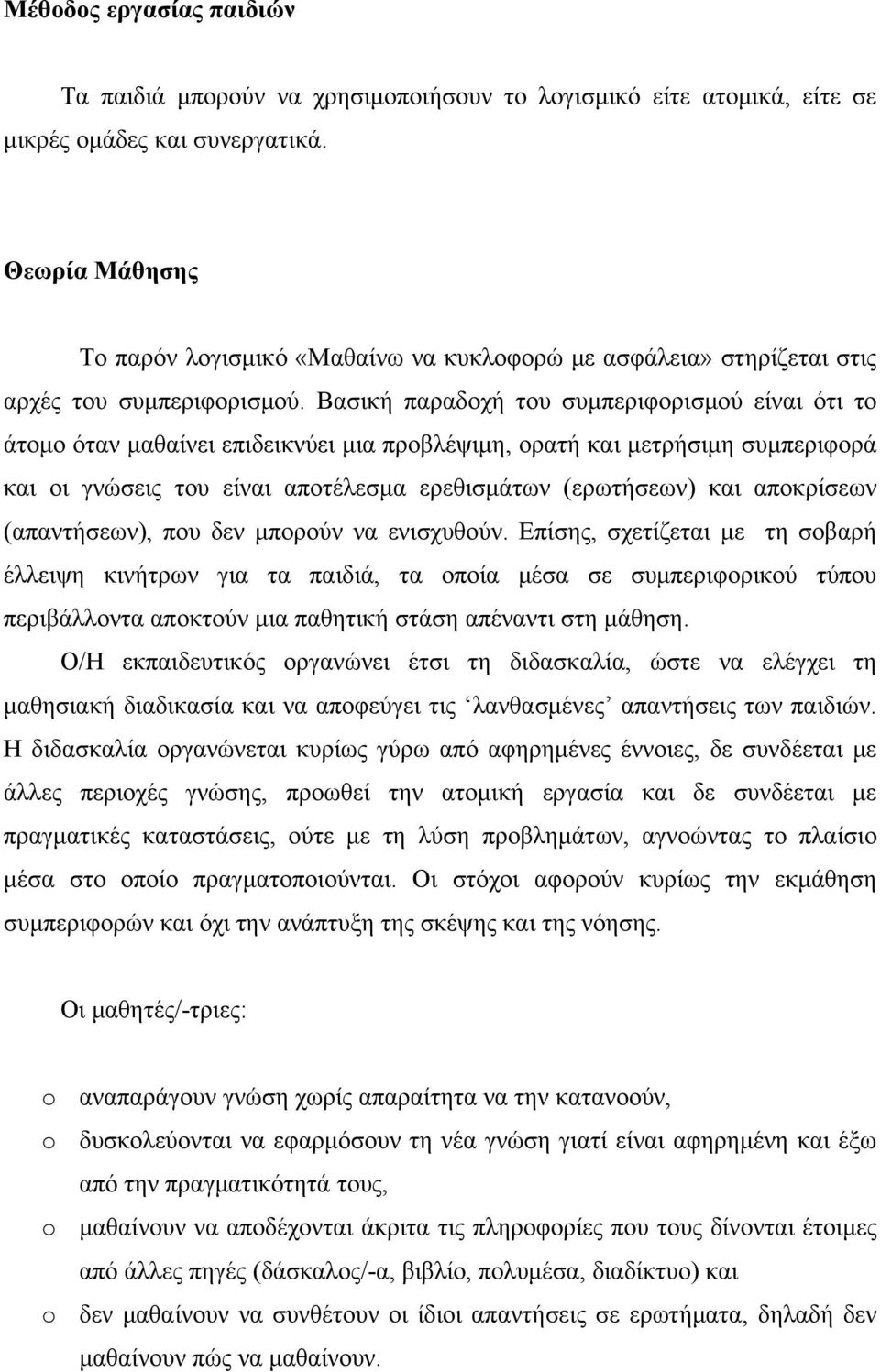 Βασική παραδοχή του συμπεριφορισμού είναι ότι το άτομο όταν μαθαίνει επιδεικνύει μια προβλέψιμη, ορατή και μετρήσιμη συμπεριφορά και οι γνώσεις του είναι αποτέλεσμα ερεθισμάτων (ερωτήσεων) και