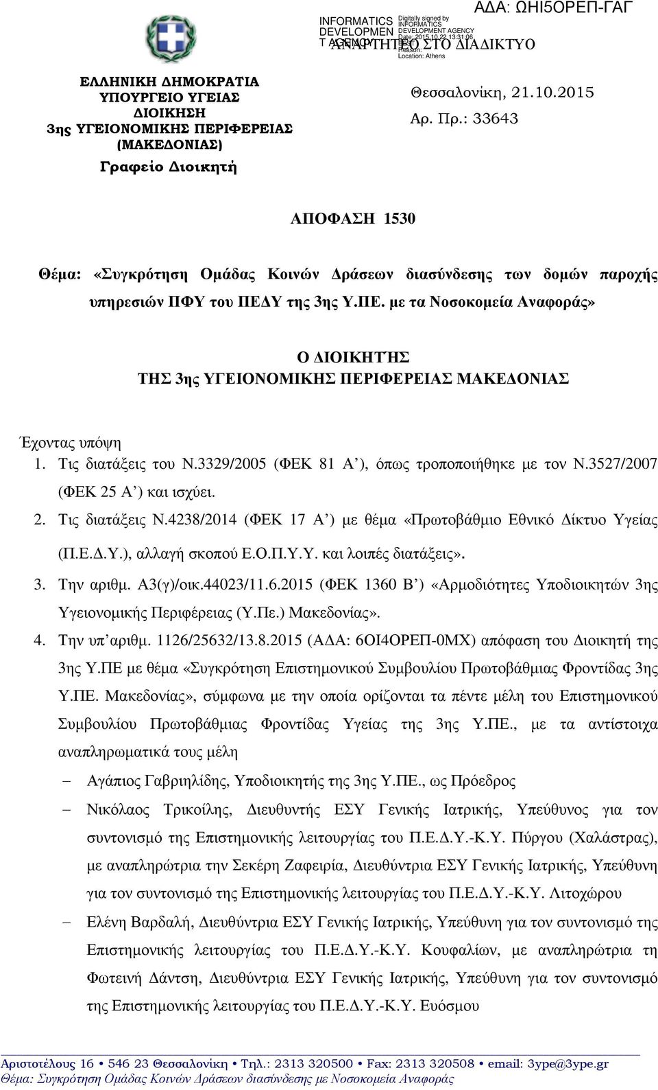 Υ της 3ης Υ.ΠΕ. µε τα Νοσοκοµεία Αναφοράς» Ο ΙΟΙΚΗΤΉΣ ΤΗΣ 3ης ΥΓΕΙΟΝΟΜΙΚΗΣ ΠΕΡΙΦΕΡΕΙΑΣ ΜΑΚΕ ΟΝΙΑΣ Έχοντας υπόψη 1. Τις διατάξεις του Ν.3329/2005 (ΦΕΚ 81 Α ), όπως τροποποιήθηκε µε τον Ν.