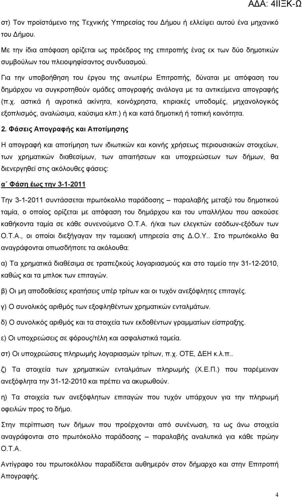 Για την υποβοήθηση του έργου της ανωτέρω Επιτροπής, δύναται με απόφαση του δημάρχου να συγκροτηθούν ομάδες απογραφής ανάλογα με τα αντικείμενα απογραφής (π.χ. αστικά ή αγροτικά ακίνητα, κοινόχρηστα, κτιριακές υποδομές, μηχανολογικός εξοπλισμός, αναλώσιμα, καύσιμα κλπ.