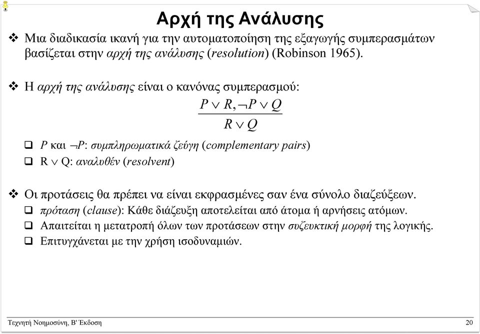 Η αρχή της ανάλυσης είναι ο κανόνας συµπερασµού: P R, P Q R Q P και P: συµπληρωµατικά ζεύγη (complementary pairs) R Q: αναλυθέν (resolvent) Οι