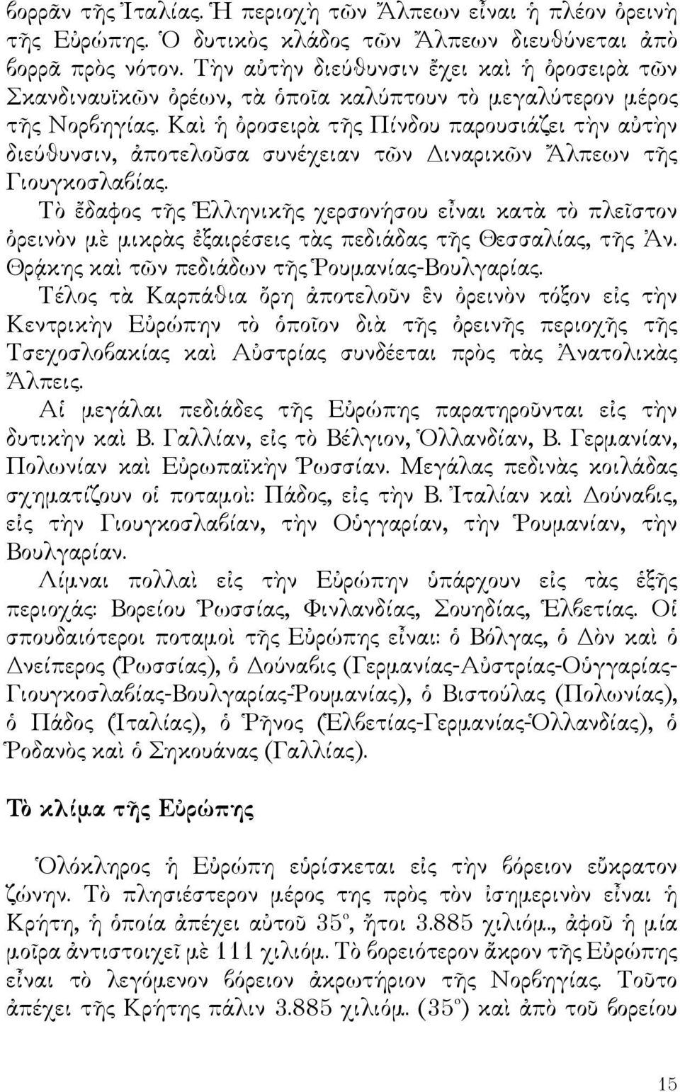 Καὶ ἡ ὀροσειρὰ τῆς Πίνδου παρουσιάζει τὴν αὐτὴν διεύθυνσιν, ἀποτελοῦσα συνέχειαν τῶν Διναρικῶν Ἄλπεων τῆς Γιουγκοσλαβίας.