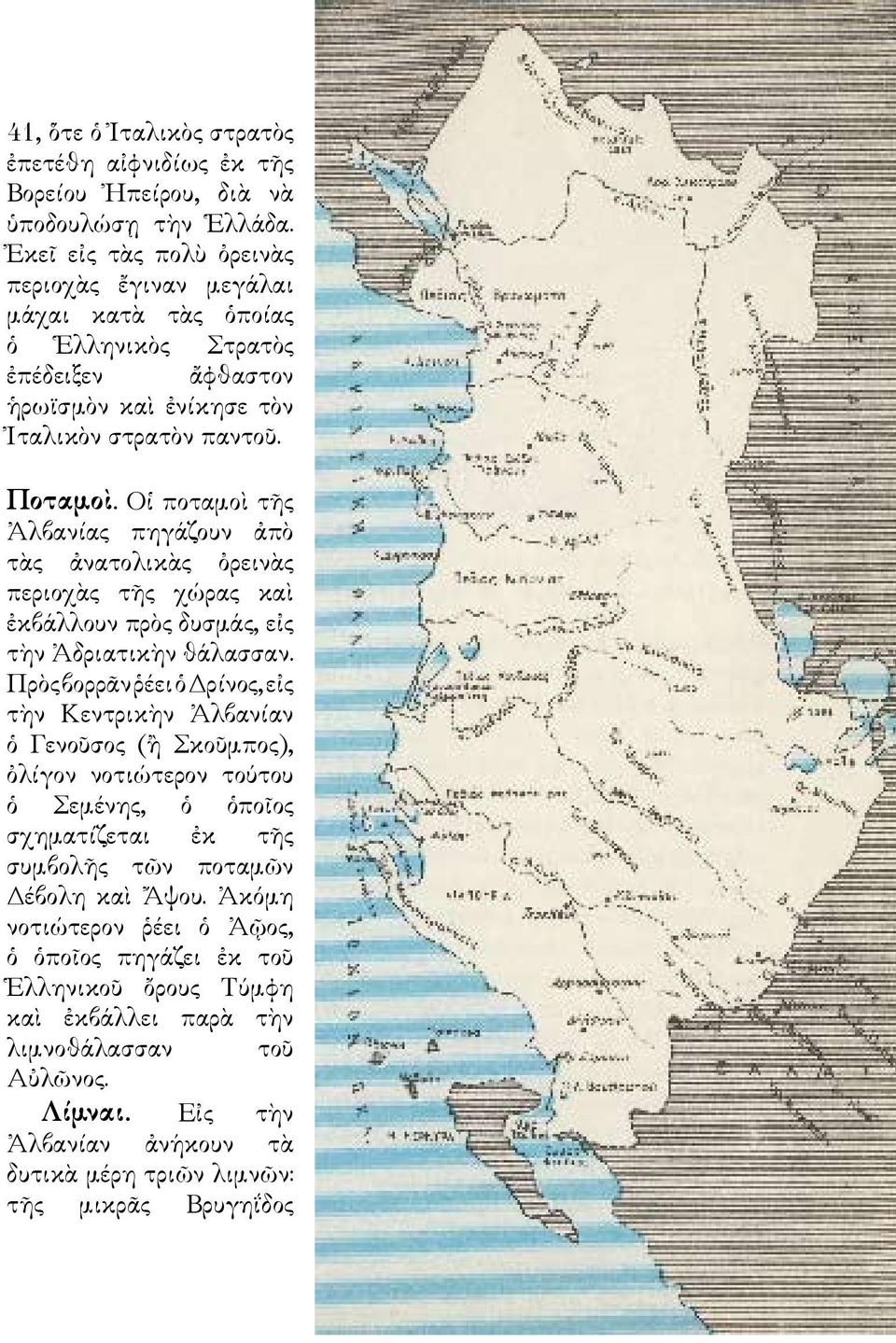 Οἱ ποταμοὶ τῆς Ἀλβανίας πηγάζουν ἀπὸ τὰς ἀνατολικὰς ὀρεινὰς περιοχὰς τῆς χώρας καὶ ἐκβάλλουν πρὸς δυσμάς, εἰς τὴν Ἀδριατικὴν θάλασσαν.