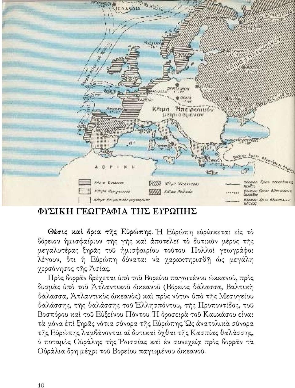 Πρὸς βορρᾶν βρέχεται ὑπὸ τοῦ Βορείου παγωμένου ὠκεανοῦ, πρὸς δυσμὰς ὑπὸ τοῦ Ἀτλαντικοῦ ὠκεανοῦ (Βόρειος θάλασσα, Βαλτικὴ θάλασσα, Ἀτλαντικὸς ὠκεανὸς) καὶ πρὸς νότον ὑπὸ τῆς Μεσογείου θαλάσσης, τῆς