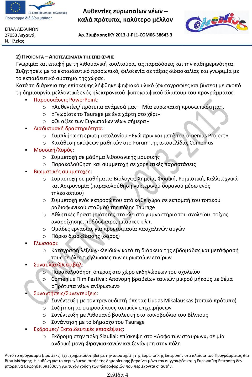 Κατά τη διάρκεια της επίσκεψης λήφθηκε ψηφιακό υλικό (φωτογραφίες και βίντεο) με σκοπό τη δημιουργία μελλοντικά ενός ηλεκτρονικού φωτογραφικού άλμπουμ του προγράμματος.