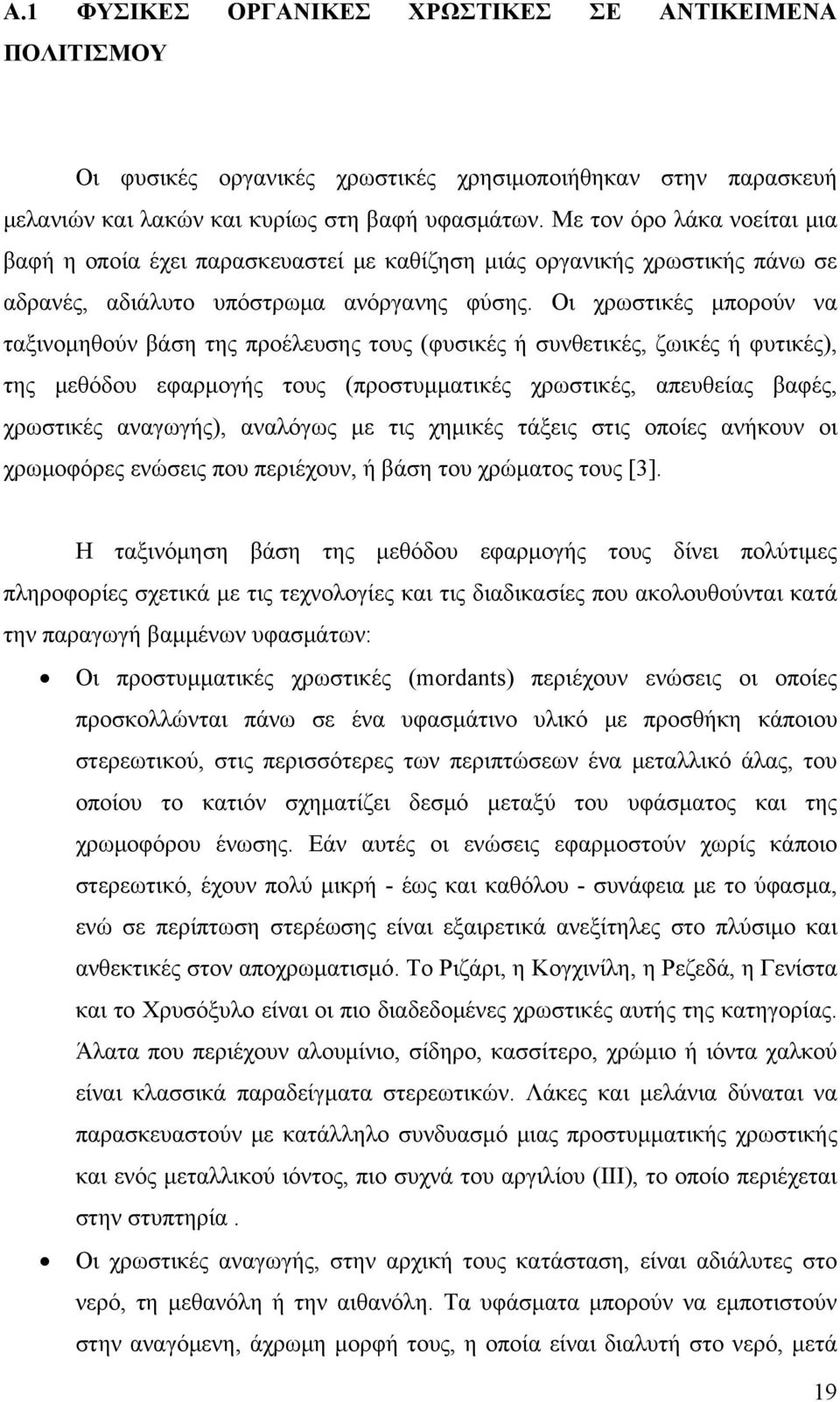 Οι χρωστικές μπορούν να ταξινομηθούν βάση της προέλευσης τους (φυσικές ή συνθετικές, ζωικές ή φυτικές), της μεθόδου εφαρμογής τους (προστυμματικές χρωστικές, απευθείας βαφές, χρωστικές αναγωγής),