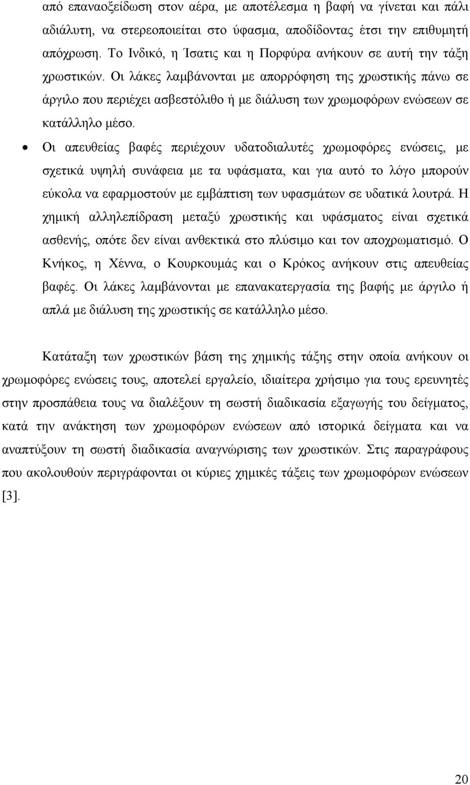 Οι λάκες λαμβάνονται με απορρόφηση της χρωστικής πάνω σε άργιλο που περιέχει ασβεστόλιθο ή με διάλυση των χρωμοφόρων ενώσεων σε κατάλληλο μέσο.