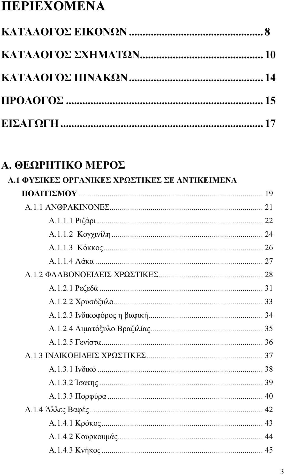 .. 27 A.1.2 ΦΛΑΒΟΝΟΕΙΔΕΙΣ ΧΡΩΣΤΙΚΕΣ... 28 A.1.2.1 Ρεζεδά... 31 A.1.2.2 Χρυσόξυλο... 33 A.1.2.3 Ινδικοφόρος η βαφική... 34 A.1.2.4 Αιματόξυλο Βραζιλίας... 35 A.1.2.5 Γενίστα.