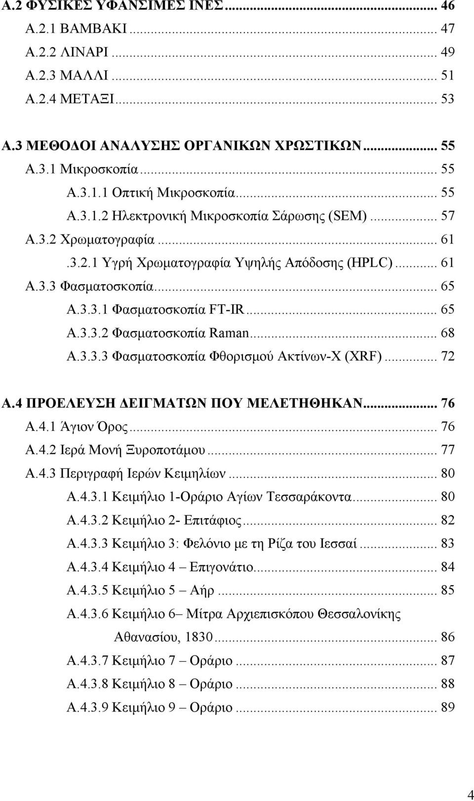 .. 68 Α.3.3.3 Φασματοσκοπία Φθορισμού Ακτίνων-Χ (XRF)... 72 A.4 ΠΡΟΕΛΕΥΣΗ ΔΕΙΓΜΑΤΩΝ ΠΟΥ ΜΕΛΕΤΗΘΗΚΑΝ... 76 A.4.1 Άγιον Όρος... 76 A.4.2 Ιερά Μονή Ξυροποτάμου... 77 Α.4.3 Περιγραφή Ιερών Κειμηλίων... 8 Α.