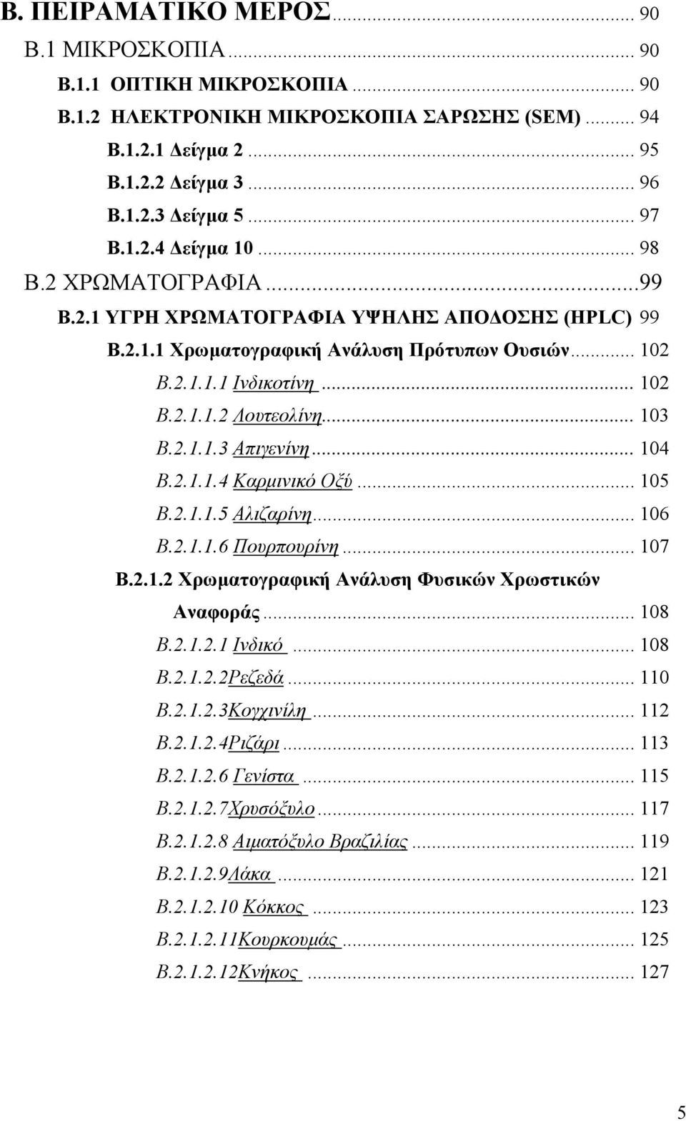 .. 14 Β.2.1.1.4 Καρμινικό Οξύ... 15 Β.2.1.1.5 Αλιζαρίνη... 16 Β.2.1.1.6 Πουρπουρίνη... 17 Β.2.1.2 Χρωματογραφική Ανάλυση Φυσικών Χρωστικών Αναφοράς... 18 Β.2.1.2.1 Ινδικό... 18 Β.2.1.2.2Ρεζεδά... 11 Β.