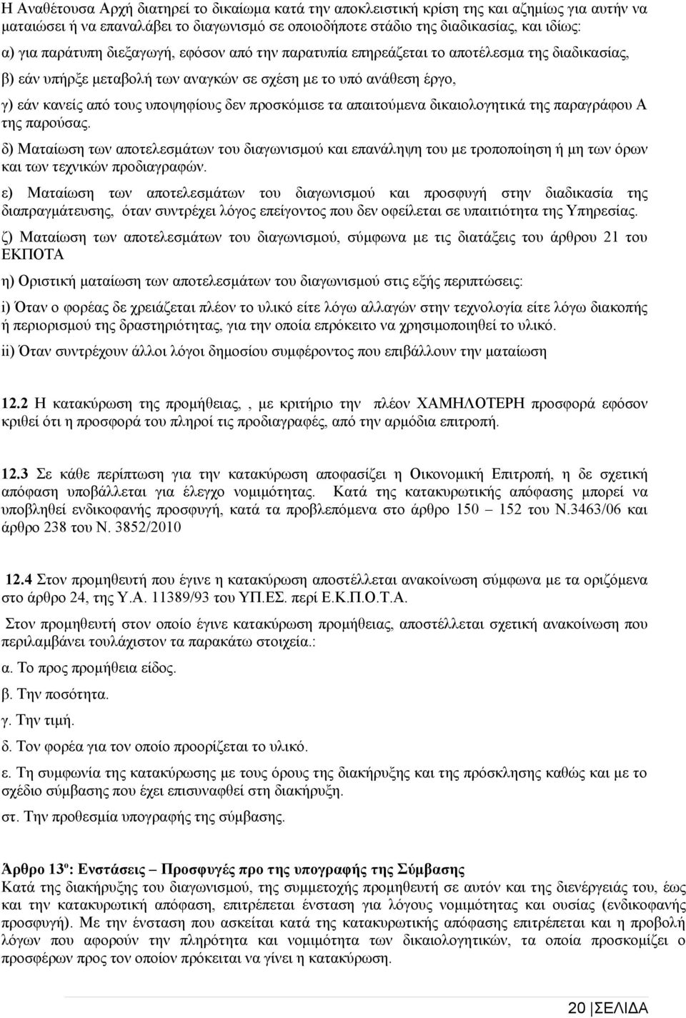προσκόμισε τα απαιτούμενα δικαιολογητικά της παραγράφου Α της παρούσας. δ) Ματαίωση των αποτελεσμάτων του διαγωνισμού και επανάληψη του με τροποποίηση ή μη των όρων και των τεχνικών προδιαγραφών.