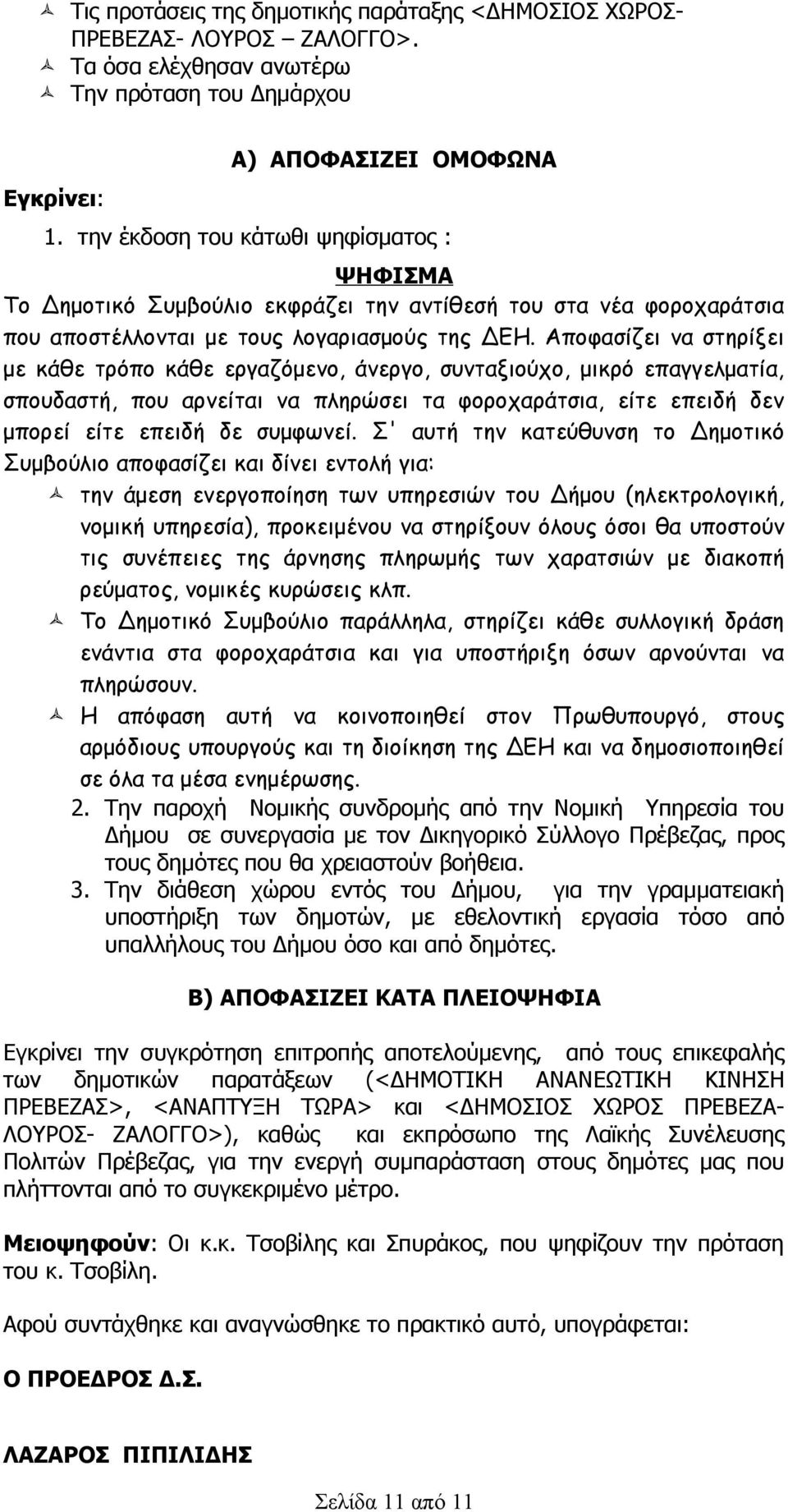 Αποφασίζει να στηρίξει με κάθε τρόπο κάθε εργαζόμενο, άνεργο, συνταξιούχο, μικρό επαγγελματία, σπουδαστή, που αρνείται να πληρώσει τα φοροχαράτσια, είτε επειδή δεν μπορεί είτε επειδή δε συμφωνεί.