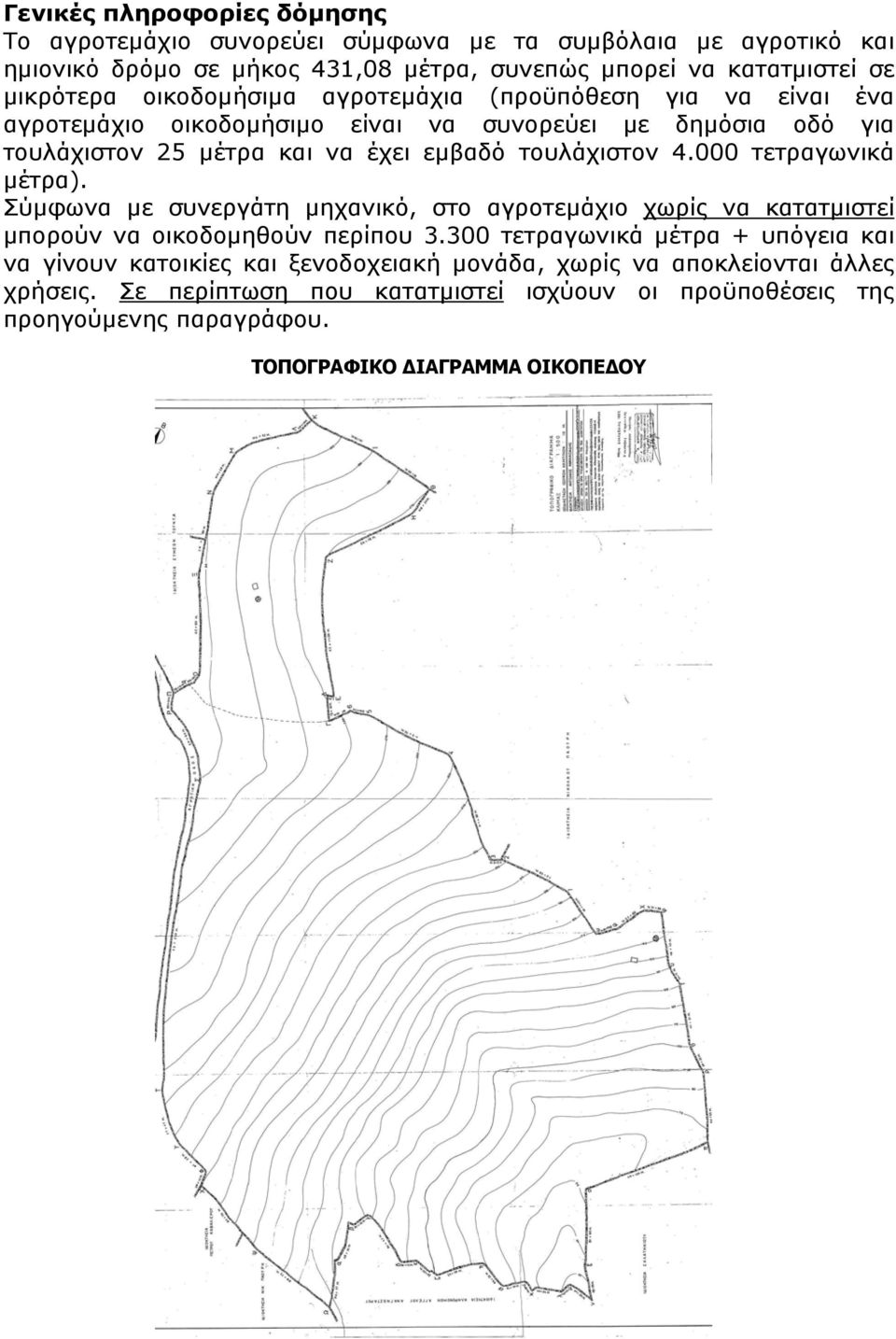 000 τετραγωνικά μέτρα). Σύμφωνα με συνεργάτη μηχανικό, στο αγροτεμάχιο χωρίς να κατατμιστεί μπορούν να οικοδομηθούν περίπου 3.