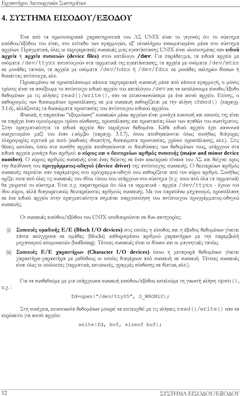 Για παράδειγμα, τα ειδικά αρχεία με ονόματα /dev/ttyxx αντιστοιχούν στα τερματικά της εγκατάστασης, τα αρχεία με ονόματα /dev/mtxx σε μονάδες ταινιών, τα αρχεία με ονόματα /dev/hdxx ή /dev/fdxx σε