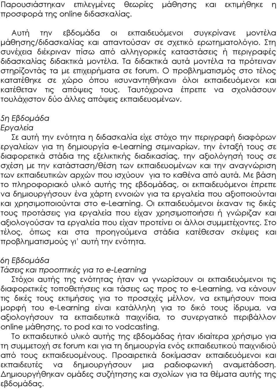 Στη συνέχεια διέκριναν πίσω από αλληγορικές καταστάσεις ή περιγραφές διδασκαλίας διδακτικά µοντέλα. Τα διδακτικά αυτά µοντέλα τα πρότειναν στηρίζοντάς τα µε επιχειρήµατα σε forum.