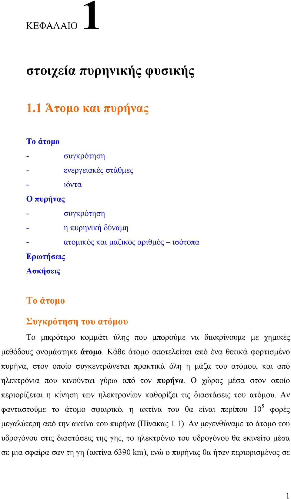 ατόμου Το μικρότερο κομμάτι ύλης που μπορούμε να διακρίνουμε με χημικές μεθόδους ονομάστηκε άτομο.