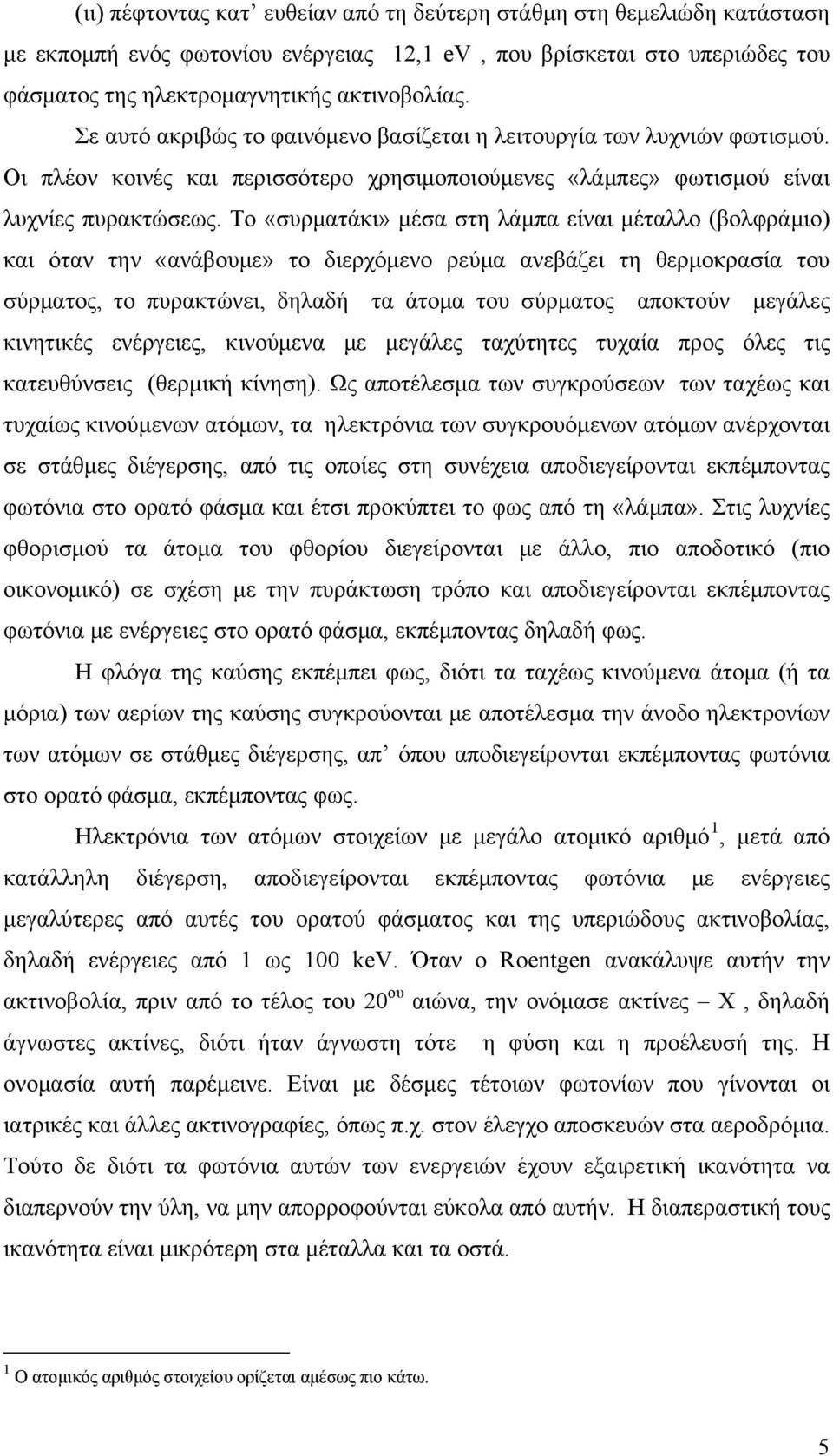 Το «συρματάκι» μέσα στη λάμπα είναι μέταλλο (βολφράμιο) και όταν την «ανάβουμε» το διερχόμενο ρεύμα ανεβάζει τη θερμοκρασία του σύρματος, το πυρακτώνει, δηλαδή τα άτομα του σύρματος αποκτούν μεγάλες