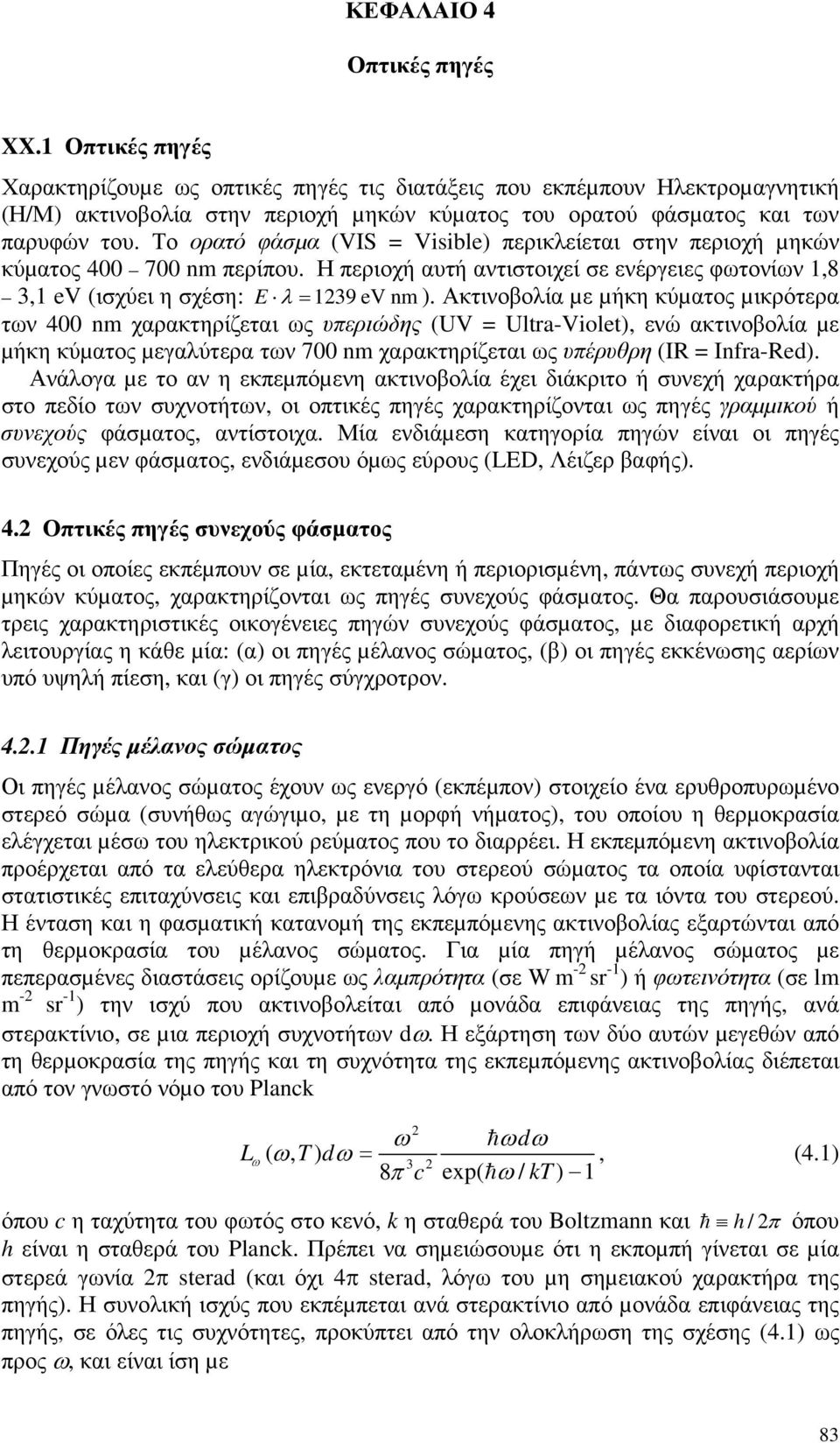Το ορατό φάσµα (VIS = Visible) περικλείεται στην περιοχή µηκών κύµατος 4 7 nm περίπου. Η περιοχή αυτή αντιστοιχεί σε ενέργειες φωτονίων 1,8 3,1 ev (ισχύει η σχέση: E λ = 139 ev nm ).