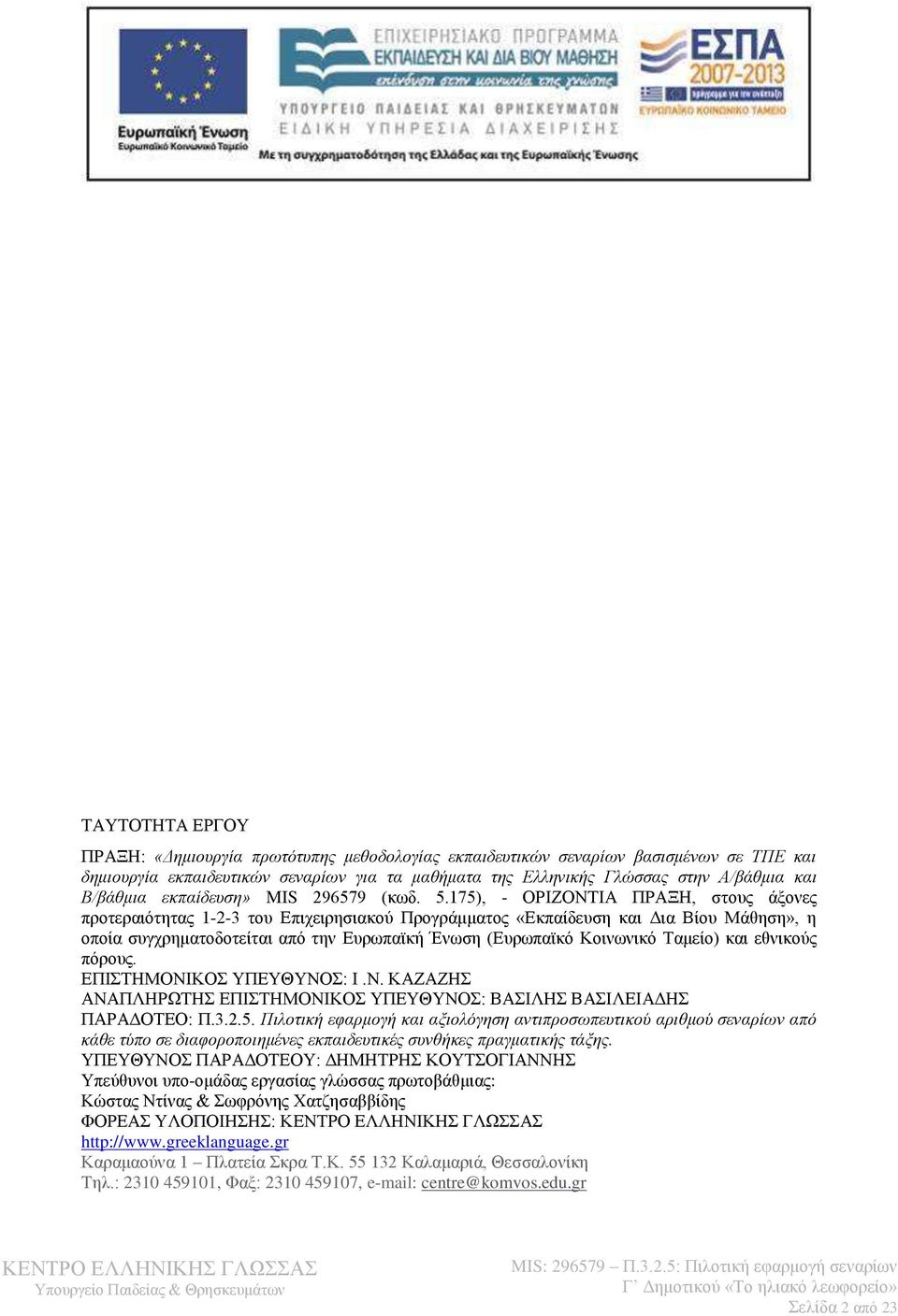 175), - ΟΡΙΖΟΝΤΙΑ ΠΡΑΞΗ, στους άξονες προτεραιότητας 1-2-3 του Επιχειρησιακού Προγράμματος «Εκπαίδευση και Δια Βίου Μάθηση», η οποία συγχρηματοδοτείται από την Ευρωπαϊκή Ένωση (Ευρωπαϊκό Κοινωνικό