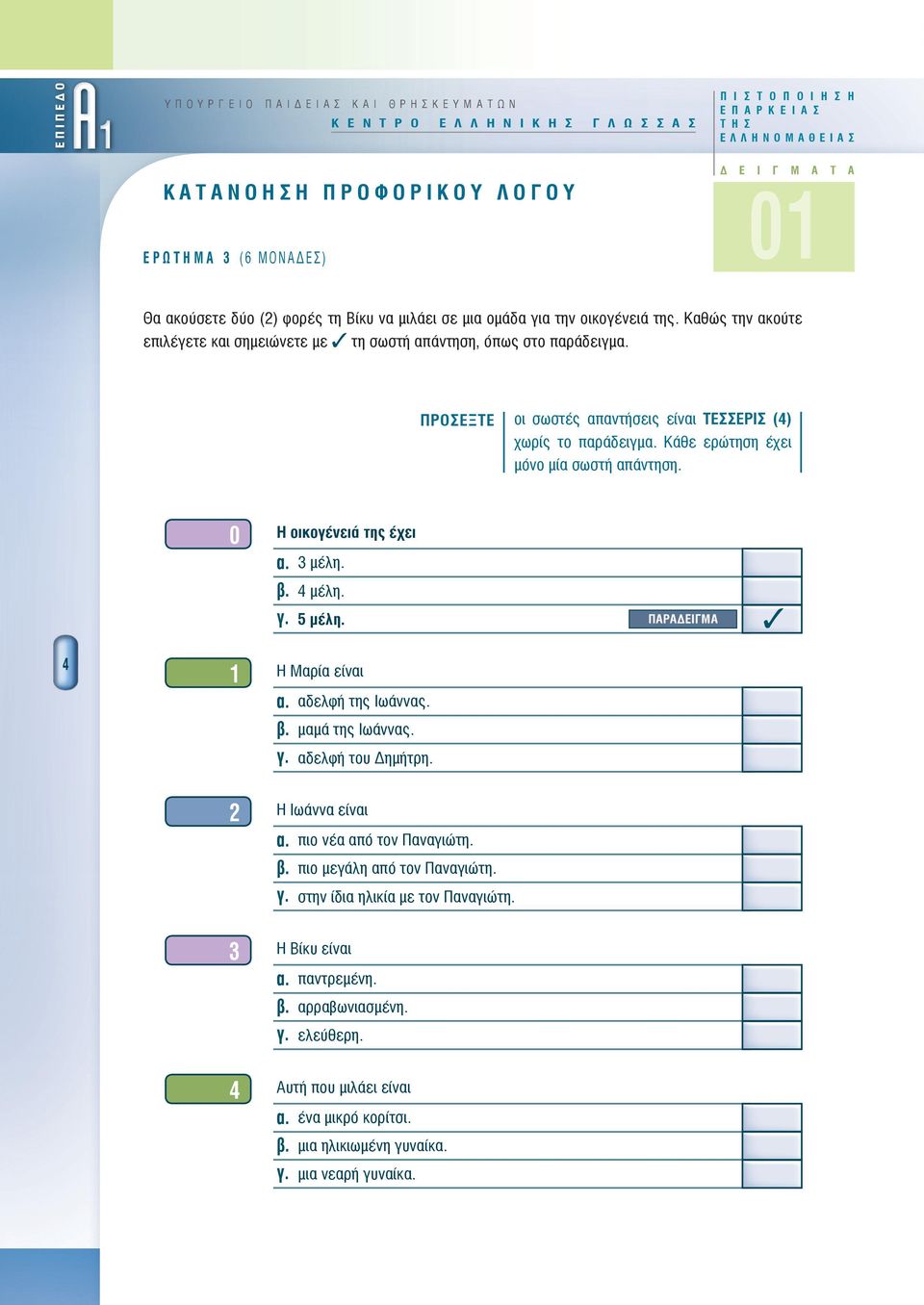 Καθώς την ακούτε επιλέγετε και σημειώνετε με τη σωστή απάντηση, όπως στο παράδειγμ ΠΡΟΣΕΞΤΕ οι σωστές απαντήσεις είναι ΤΕΣΣΕΡΙΣ (4) χωρίς το παράδειγμ Κάθε ερώτηση έχει μόνο μία σωστή απάντηση.