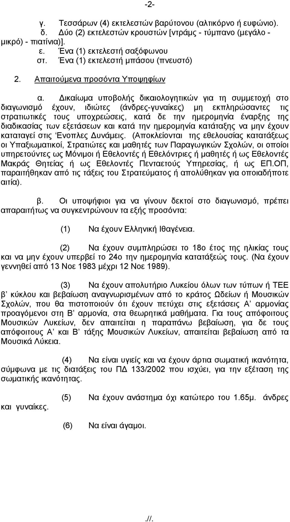 Δικαίωμα υποβολής δικαιολογητικών για τη συμμετοχή στο διαγωνισμό έχουν, ιδιώτες (άνδρες-γυναίκες) μη εκπληρώσαντες τις στρατιωτικές τους υποχρεώσεις, κατά δε την ημερομηνία έναρξης της διαδικασίας