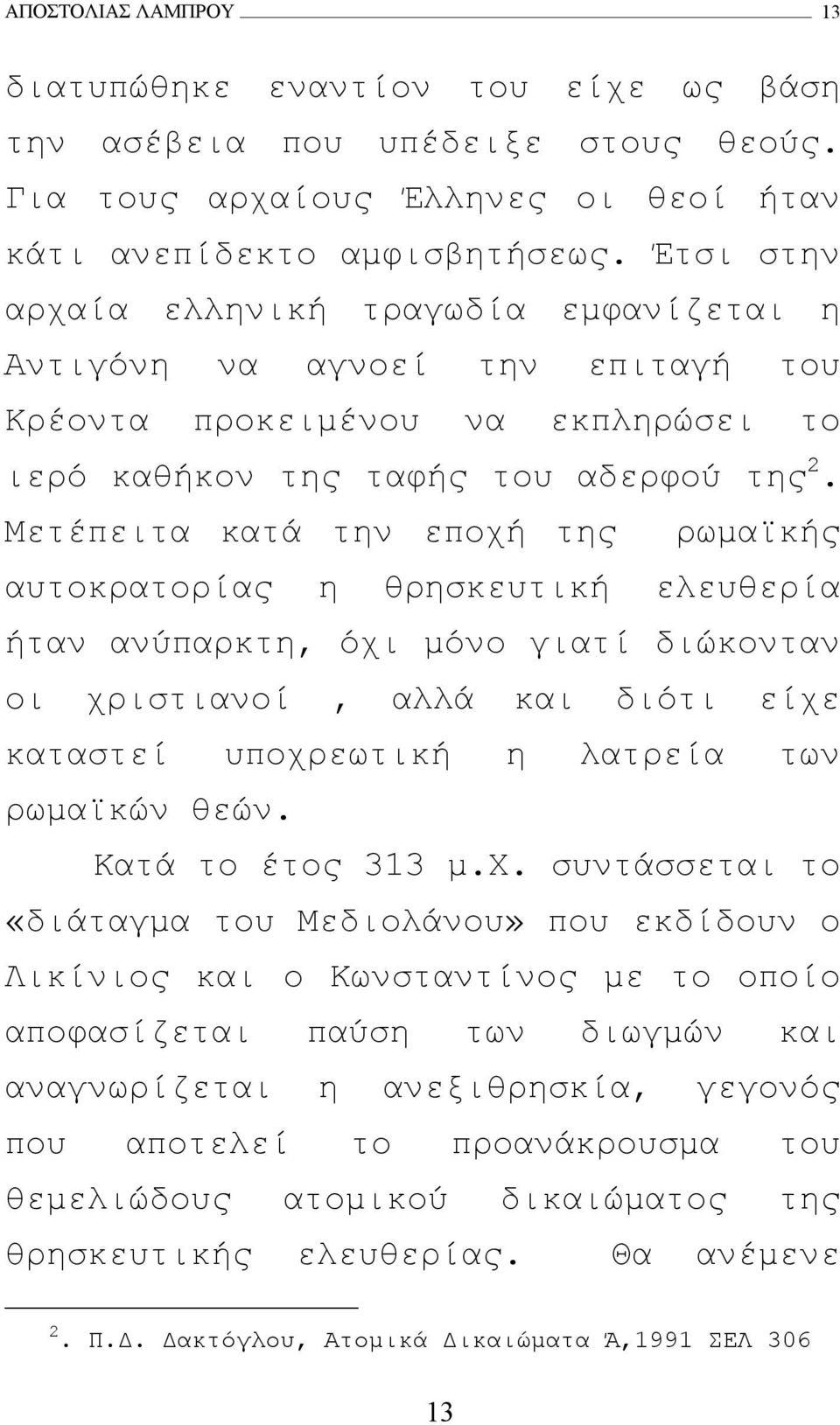 Μετέπειτα κατά την εποχή της ρωµαϊκής αυτοκρατορίας η θρησκευτική ελευθερία ήταν ανύπαρκτη, όχι µόνο γιατί διώκονταν οι χριστιανοί, αλλά και διότι είχε καταστεί υποχρεωτική η λατρεία των ρωµαϊκών