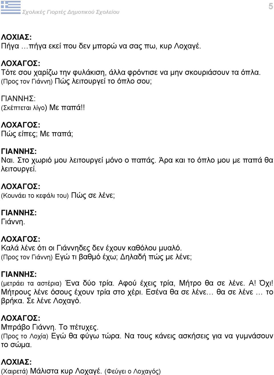 Καλά λένε ότι οι Γιάννηδες δεν έχουν καθόλου µυαλό. (Προς τον Γιάννη) Εγώ τι βαθµό έχω; ηλαδή πώς µε λένε; (µετράει τα αστέρια) Ένα δύο τρία. Αφού έχεις τρία, Μήτρο θα σε λένε. Α! Όχι!