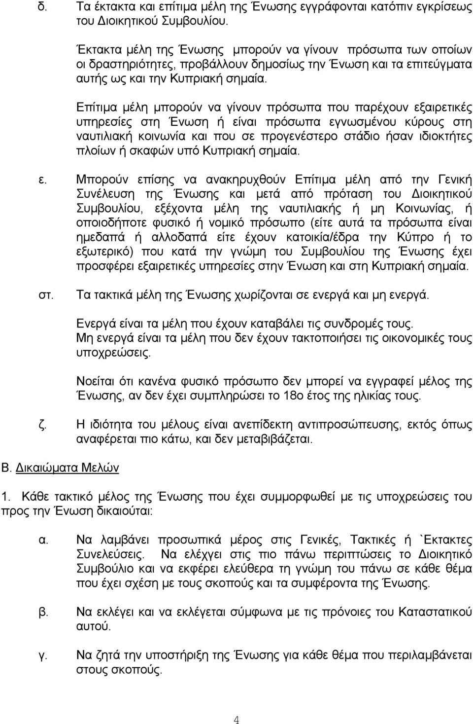 Επίτιµα µέλη µπορούν να γίνουν πρόσωπα που παρέχουν εξαιρετικές υπηρεσίες στη Ένωση ή είναι πρόσωπα εγνωσµένου κύρους στη ναυτιλιακή κοινωνία και που σε προγενέστερο στάδιο ήσαν ιδιοκτήτες πλοίων ή