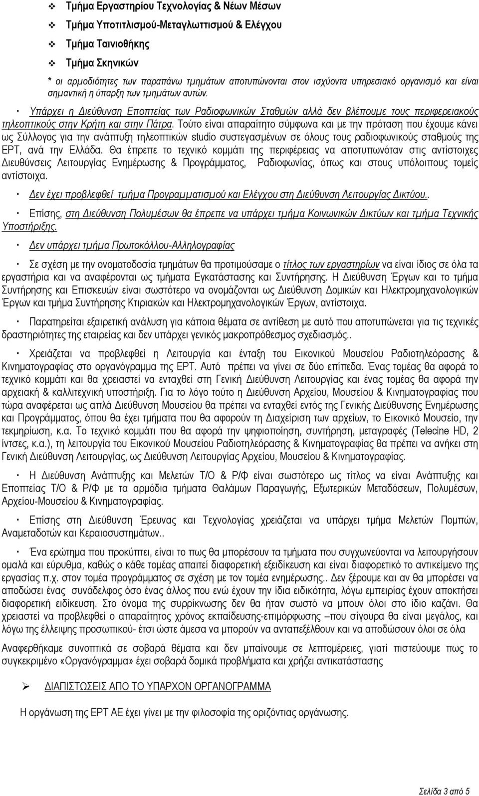 Τούτο είναι απαραίτητο σύμφωνα και με την πρόταση που έχουμε κάνει ως Σύλλογος για την ανάπτυξη τηλεοπτικών studio συστεγασμένων σε όλους τους ραδιοφωνικούς σταθμούς της ΕΡΤ, ανά την Ελλάδα.