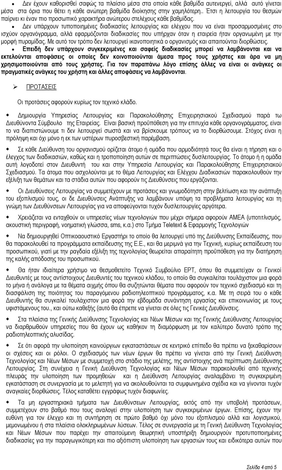 Δεν υπάρχουν τυποποιημένες διαδικασίες λειτουργίας και ελέγχου που να είναι προσαρμοσμένες στο ισχύον οργανόγραμμα, αλλά εφαρμόζονται διαδικασίες που υπήρχαν όταν η εταιρεία ήταν οργανωμένη με την