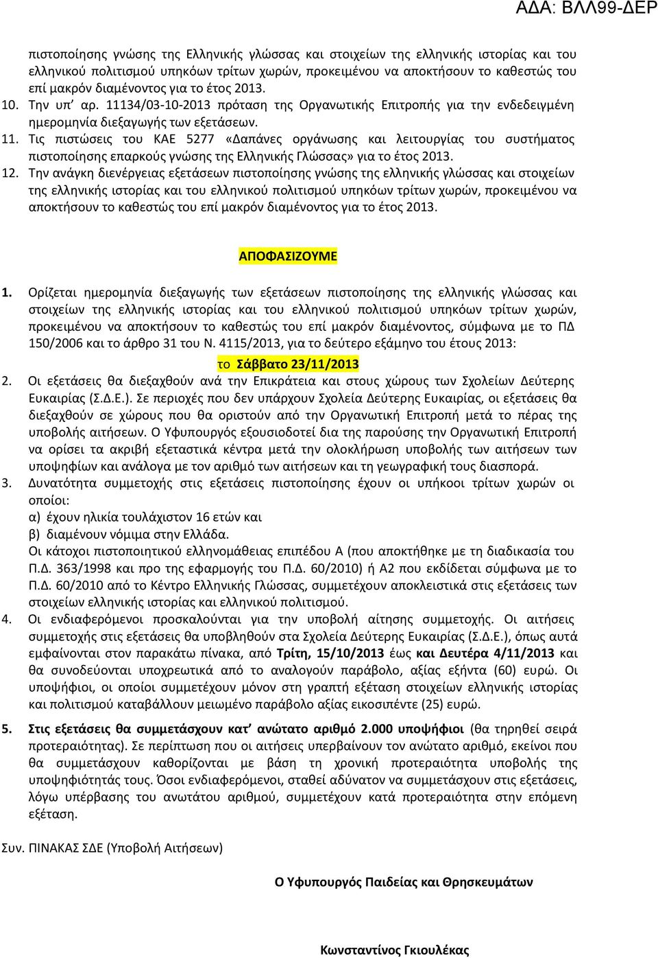 12. Την ανάγκη διενέργειας εξετάσεων πιστοποίησης γνώσης της ελληνικής γλώσσας και στοιχείων της ελληνικής ιστορίας και του ελληνικού πολιτισμού υπηκόων τρίτων χωρών, προκειμένου να αποκτήσουν το