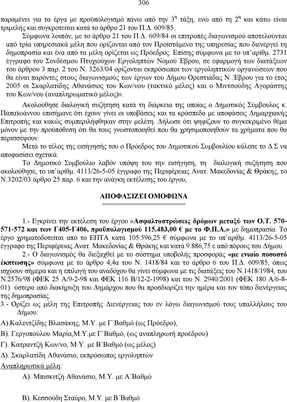 609/84 οι επιτροπές διαγωνισμού αποτελούνται από τρία υπηρεσιακά μέλη που ορίζονται από τον Προϊστάμενο της υπηρεσίας που διενεργεί τη δημοπρασία και ένα από τα μέλη ορίζεται ως Πρόεδρος.