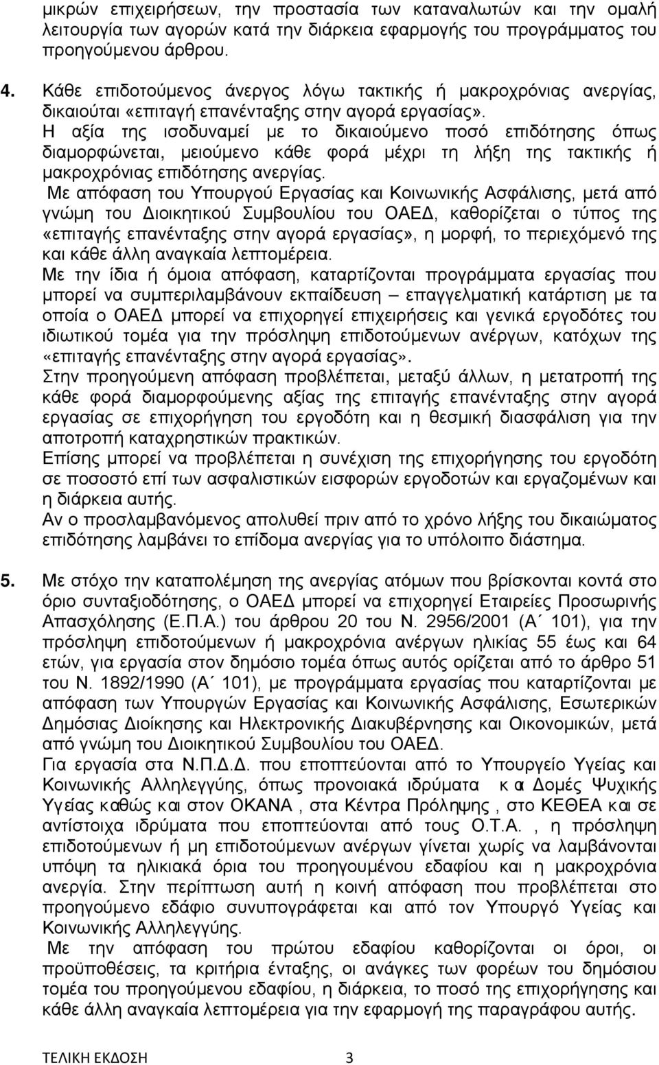 Η αξία της ισοδυναμεί με το δικαιούμενο ποσό επιδότησης όπως διαμορφώνεται, μειούμενο κάθε φορά μέχρι τη λήξη της τακτικής ή μακροχρόνιας επιδότησης ανεργίας.