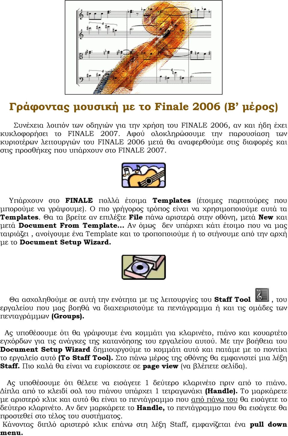 Υπάρχουν στο FINALE πολλά έτοιμα Templates (έτοιμες παρτιτούρες που μπορούμε να γράψουμε). Ο πιο γρήγορος τρόπος είναι να χρησιμοποιούμε αυτά τα Templates.