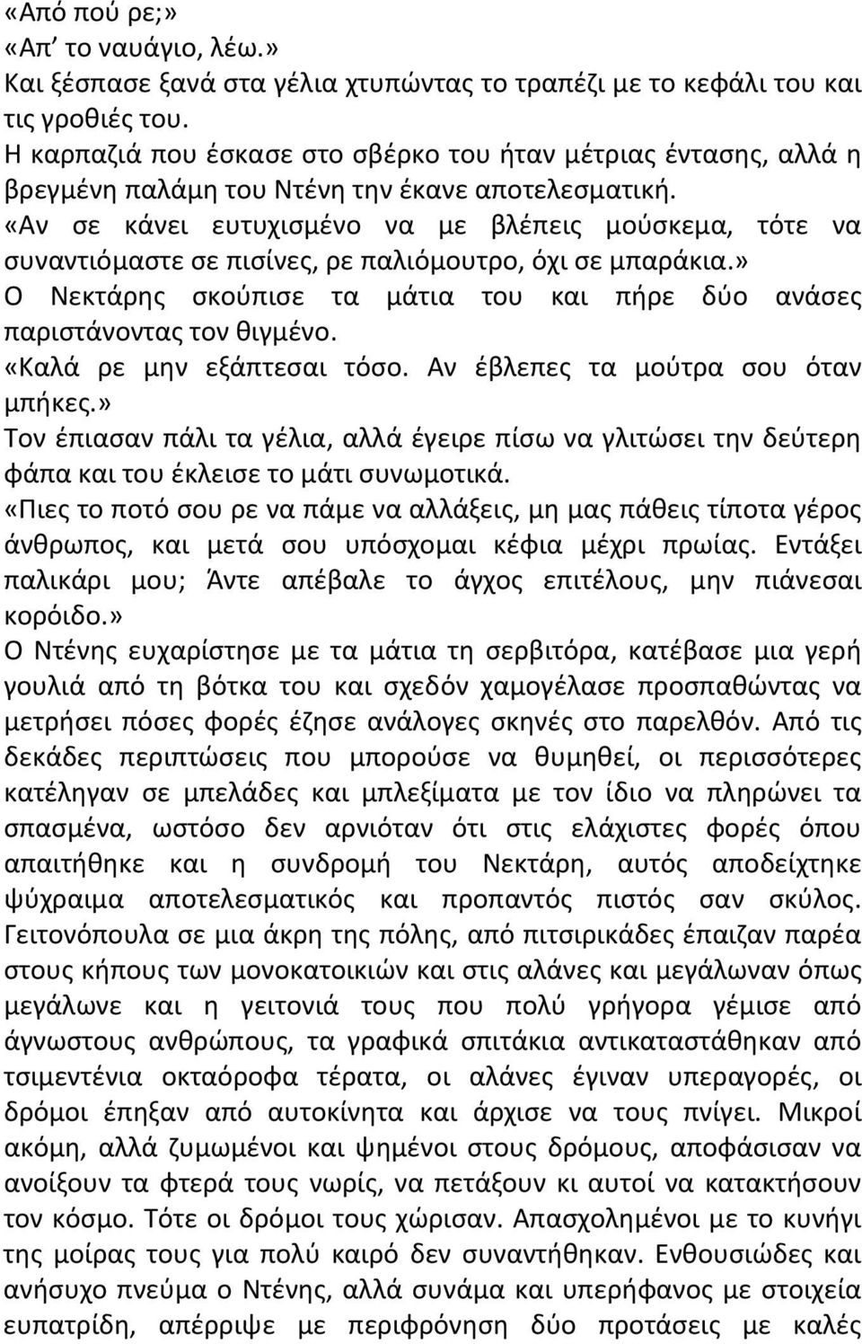 «Αν σε κάνει ευτυχισμένο να με βλέπεις μούσκεμα, τότε να συναντιόμαστε σε πισίνες, ρε παλιόμουτρο, όχι σε μπαράκια.» Ο Νεκτάρης σκούπισε τα μάτια του και πήρε δύο ανάσες παριστάνοντας τον θιγμένο.