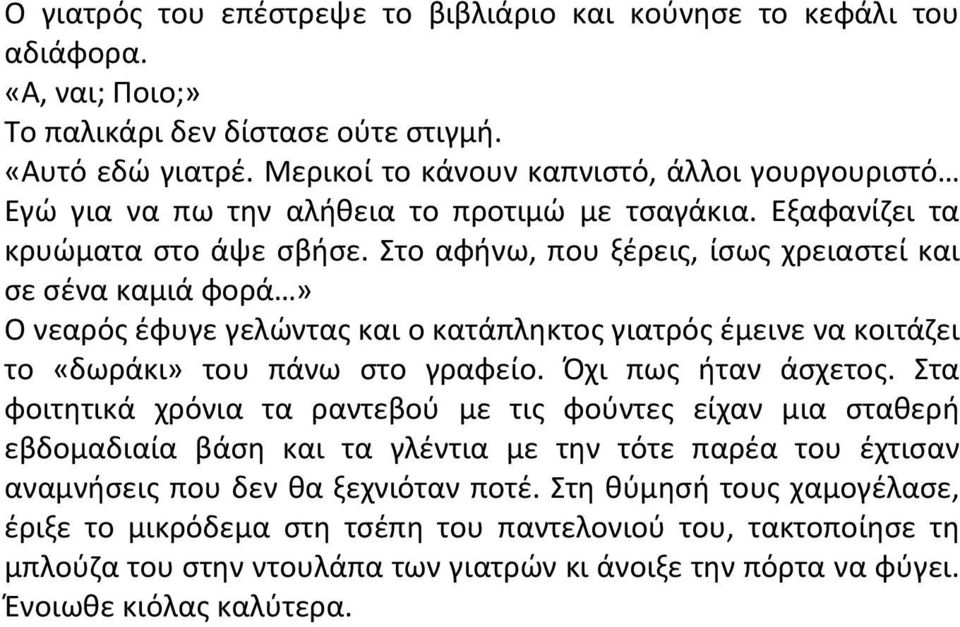 Στο αφήνω, που ξέρεις, ίσως χρειαστεί και σε σένα καμιά φορά» Ο νεαρός έφυγε γελώντας και ο κατάπληκτος γιατρός έμεινε να κοιτάζει το «δωράκι» του πάνω στο γραφείο. Όχι πως ήταν άσχετος.