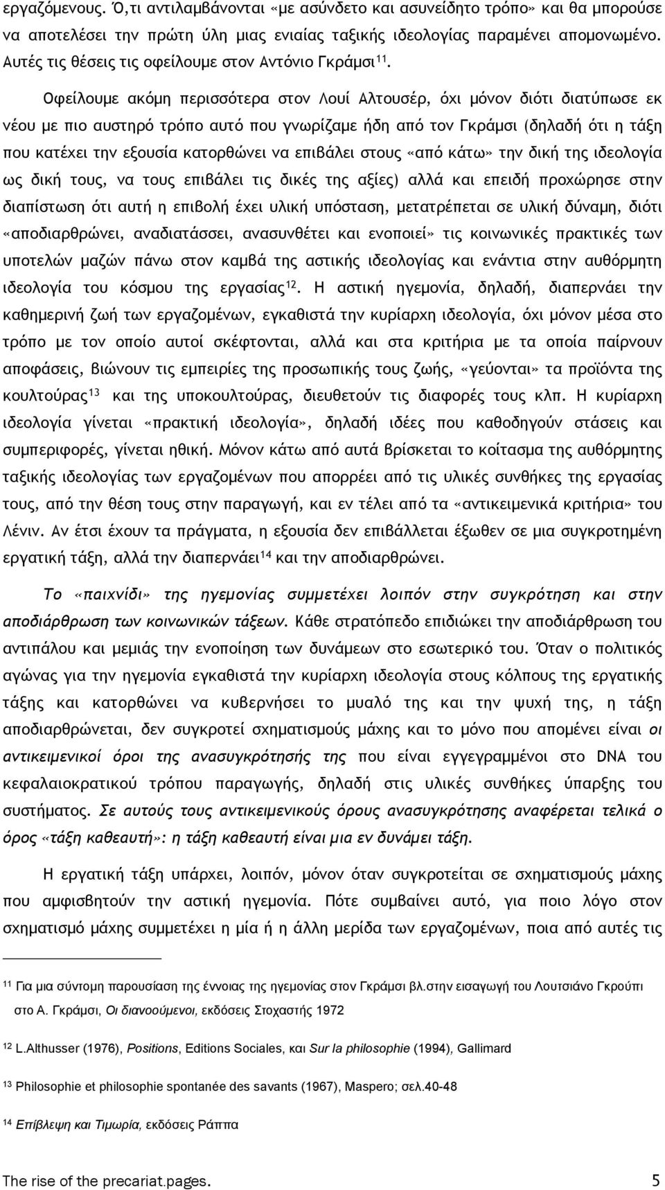 Οφείλουµε ακόµη περισσότερα στον Λουί Αλτουσέρ, όχι µόνον διότι διατύπωσε εκ νέου µε πιο αυστηρό τρόπο αυτό που γνωρίζαµε ήδη από τον Γκράµσι (δηλαδή ότι η τάξη που κατέχει την εξουσία κατορθώνει να