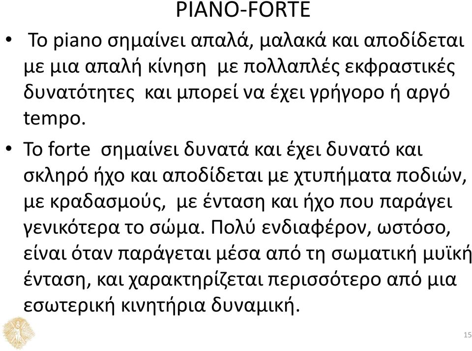 Το forte σημαίνει δυνατά και έχει δυνατό και σκληρό ήχο και αποδίδεται με χτυπήματα ποδιών, με κραδασμούς, με ένταση