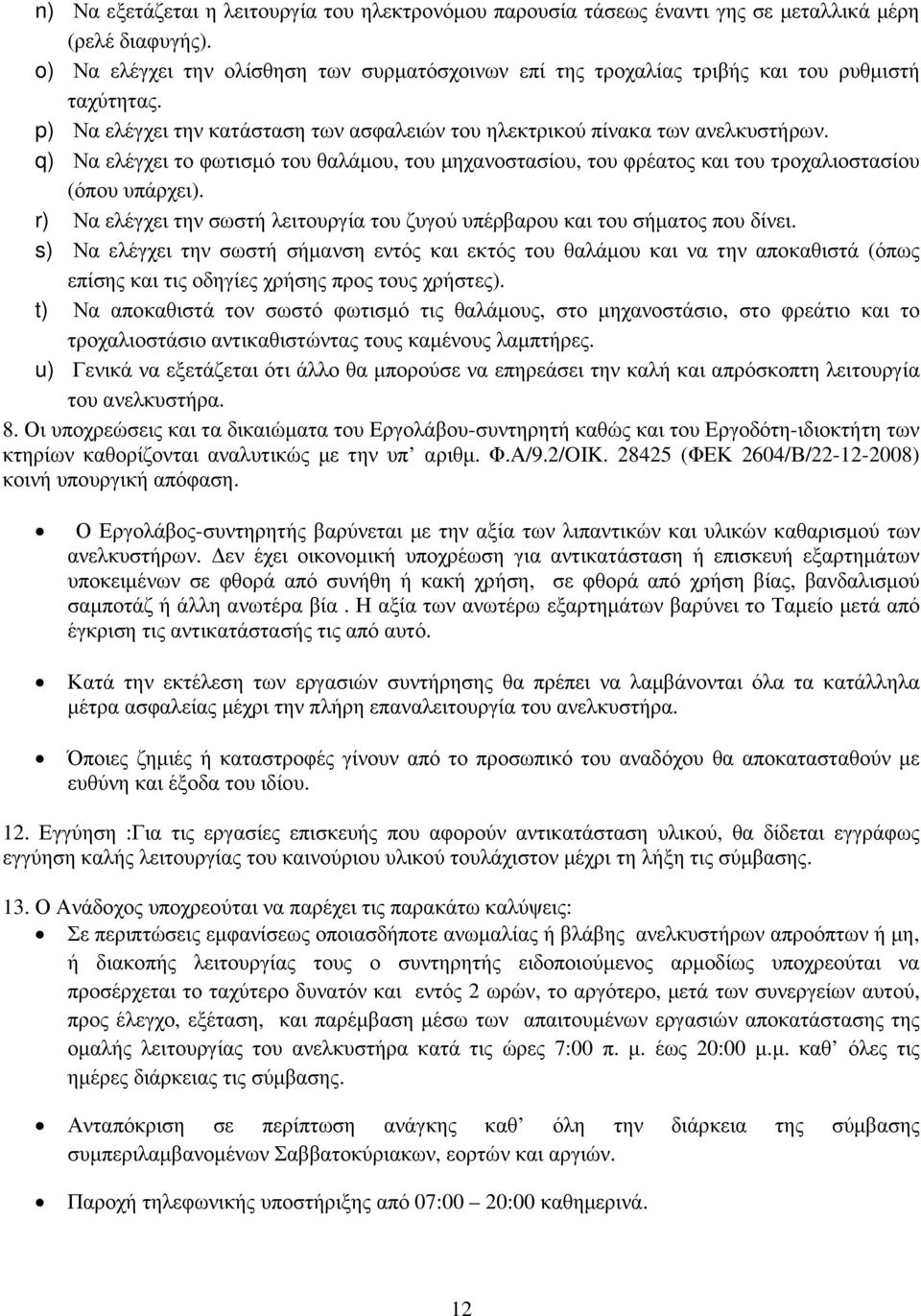 q) Να ελέγχει το φωτισµό του θαλάµου, του µηχανοστασίου, του φρέατος και του τροχαλιοστασίου (όπου υπάρχει). r) Να ελέγχει την σωστή λειτουργία του ζυγού υπέρβαρου και του σήµατος που δίνει.