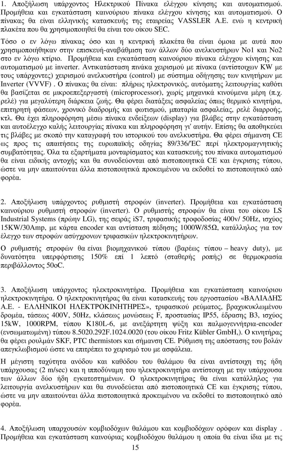 Τόσο ο εν λόγω πίνακας όσο και η κεντρική πλακέτα θα είναι όµοια µε αυτά που χρησιµοποιήθηκαν στην επισκευή-αναβάθµιση των άλλων δύο ανελκυστήρων Νο1 και Νο2 στο εν λόγω κτίριο.