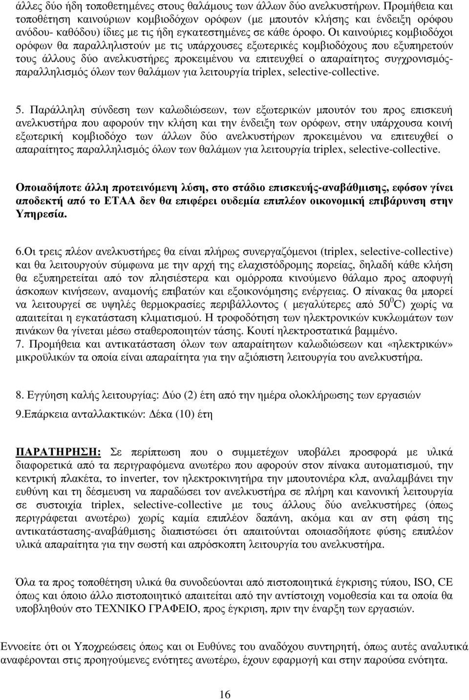 Οι καινούριες κοµβιοδόχοι ορόφων θα παραλληλιστούν µε τις υπάρχουσες εξωτερικές κοµβιοδόχους που εξυπηρετούν τους άλλους δύο ανελκυστήρες προκειµένου να επιτευχθεί ο απαραίτητος