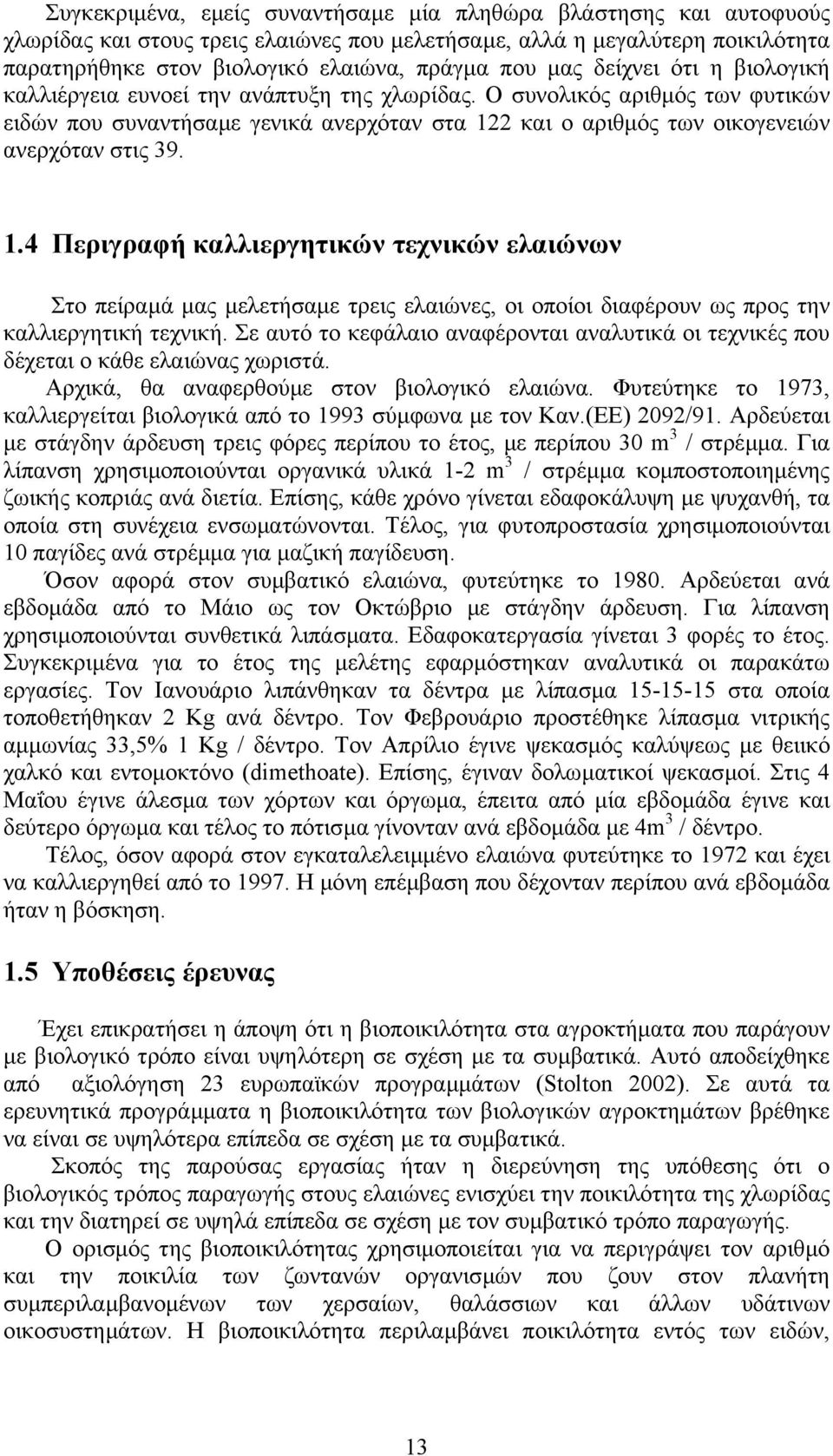 2 και ο αριθµός των οικογενειών ανερχόταν στις 39. 1.4 Περιγραφή καλλιεργητικών τεχνικών ελαιώνων Στο πείραµά µας µελετήσαµε τρεις ελαιώνες, οι οποίοι διαφέρουν ως προς την καλλιεργητική τεχνική.