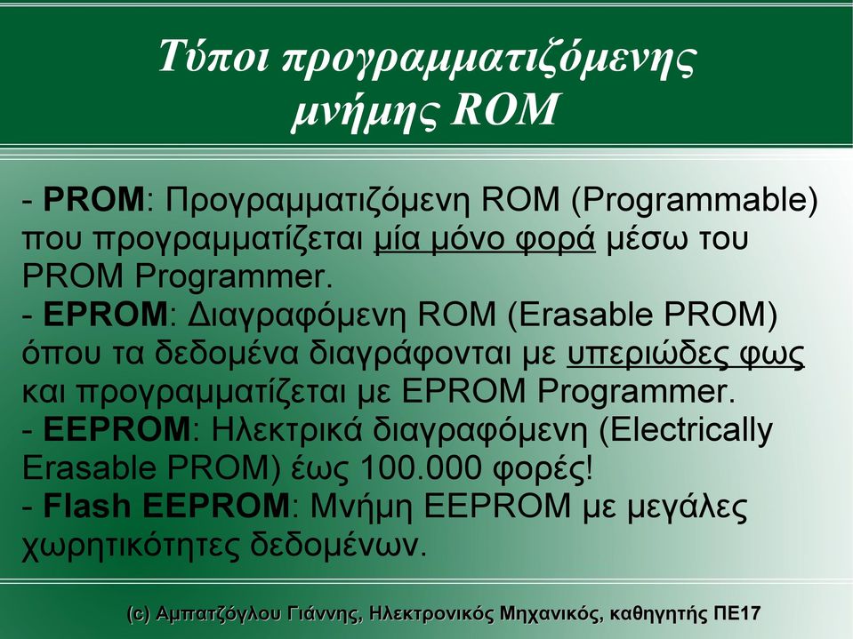 - EPROM: Διαγραφόμενη ROM (Erasable PROM) όπου τα δεδομένα διαγράφονται με υπεριώδες φως και