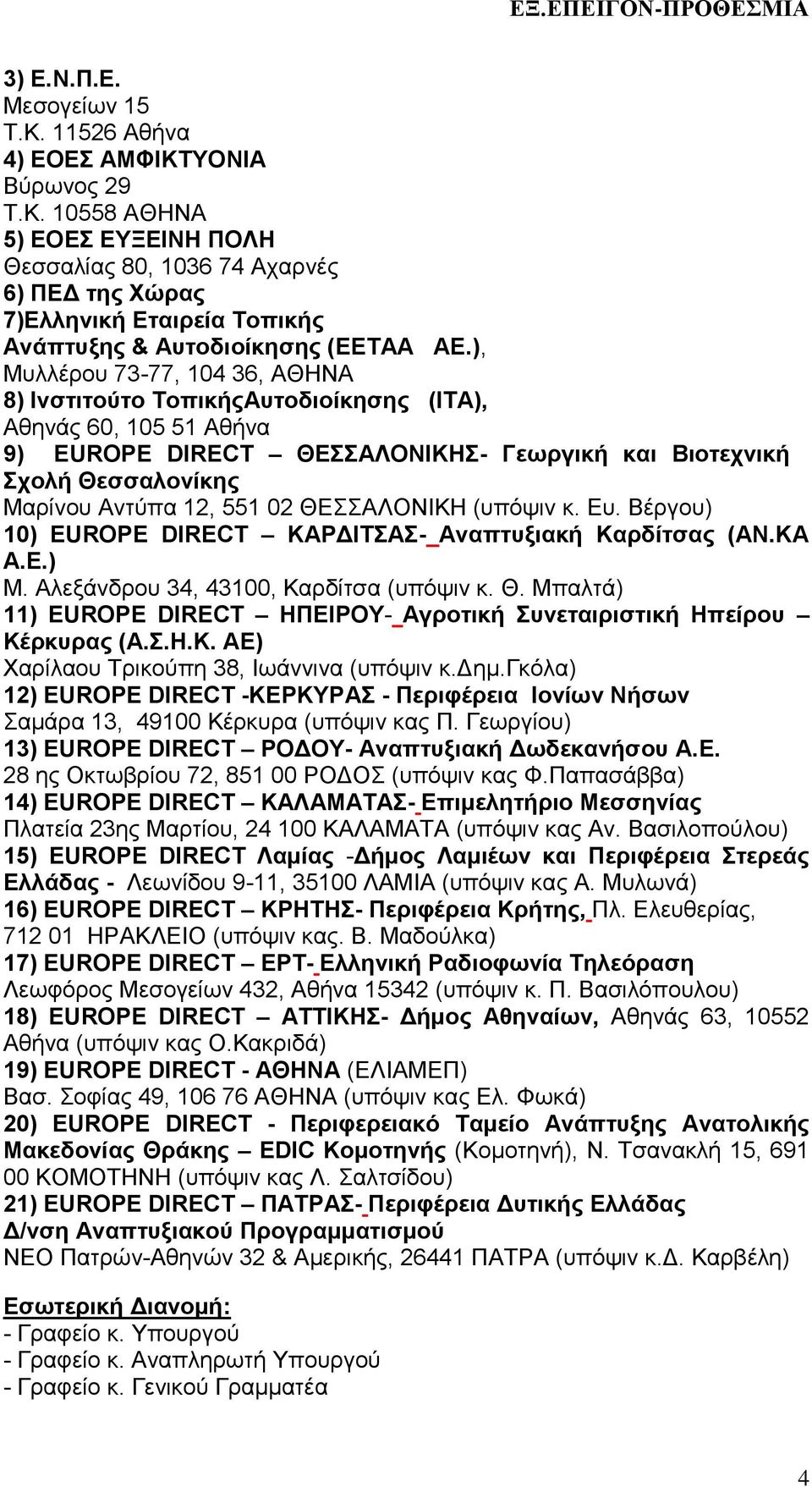 ΘΕΣΣΑΛΟΝΙΚΗ (υπόψιν κ. Ευ. Βέργου) 10) EUROPE DIRECT ΚΑΡΔΙΤΣΑΣ- Αναπτυξιακή Καρδίτσας (ΑΝ.ΚΑ Α.Ε.) Μ. Αλεξάνδρου 34, 43100, Καρδίτσα (υπόψιν κ. Θ.