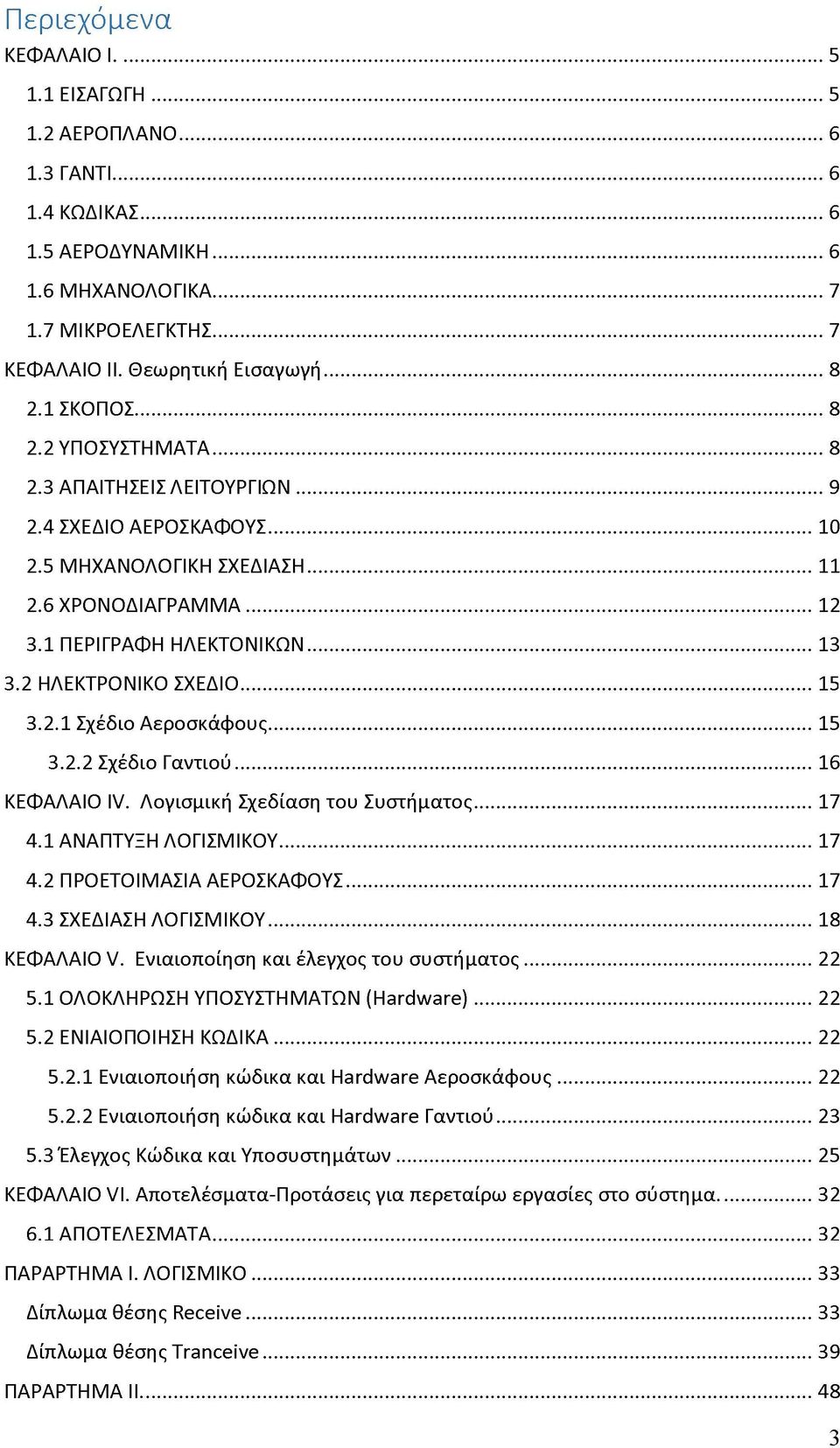 2 ΗΛΕΚΤΡΟΝΙΚΟ ΣΧΕΔΙΟ... 15 3.2.1 Σχέδιο Αεροσκάφους...15 3.2.2 Σχέδιο Γαντιού...16 ΚΕΦΑΛΑΙΟ Ιν. Λογισμική Σχεδίαση του Συστήματος...17 4.1 ΑΝΑΠΤΥΞΗ ΛΟΓΙΣΜΙΚΟΥ... 17 4.2 ΠΡΟΕΤΟΙΜΑΣΙΑ ΑΕΡΟΣΚΑΦΟΥΣ...17 4.3 ΣΧΕΔΙΑΣΗ ΛΟΓΙΣΜΙΚΟΥ.