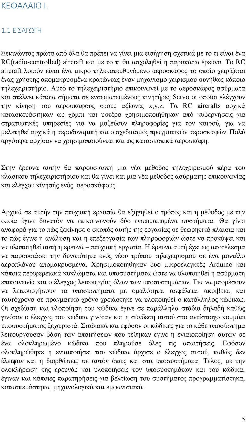 Αυτό το τηλεχειριστήριο επικοινωνεί με το αεροσκάφος ασύρματα και στέλνει κάποια σήματα σε ενσωματωμένους κινητήρες Servo οι οποίοι ελέγχουν την κίνηση του αεροσκάφους στους αξίωνες x,y,z.