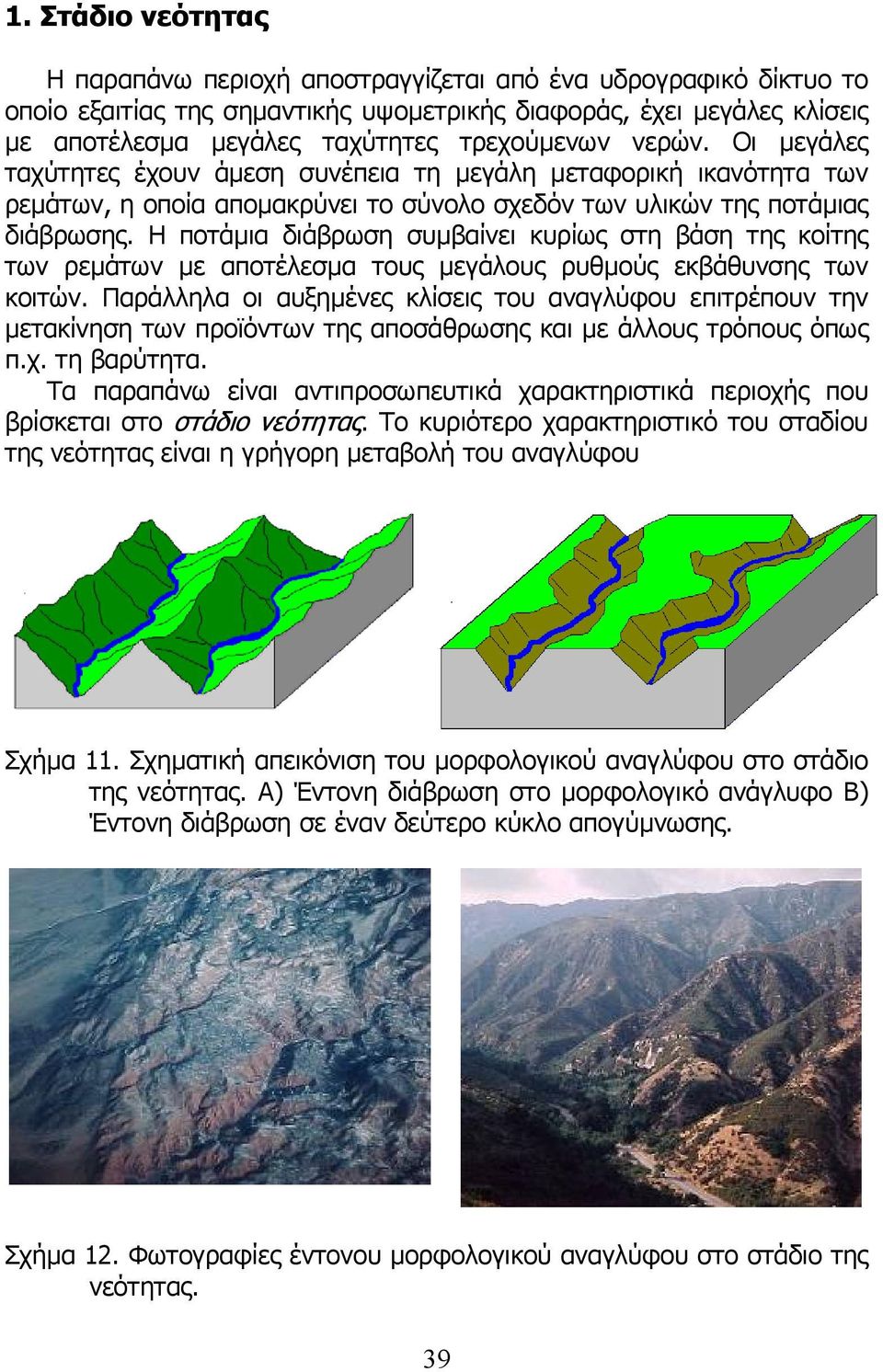 Η ποτάµια διάβρωση συµβαίνει κυρίως στη βάση της κοίτης των ρεµάτων µε αποτέλεσµα τους µεγάλους ρυθµούς εκβάθυνσης των κοιτών.