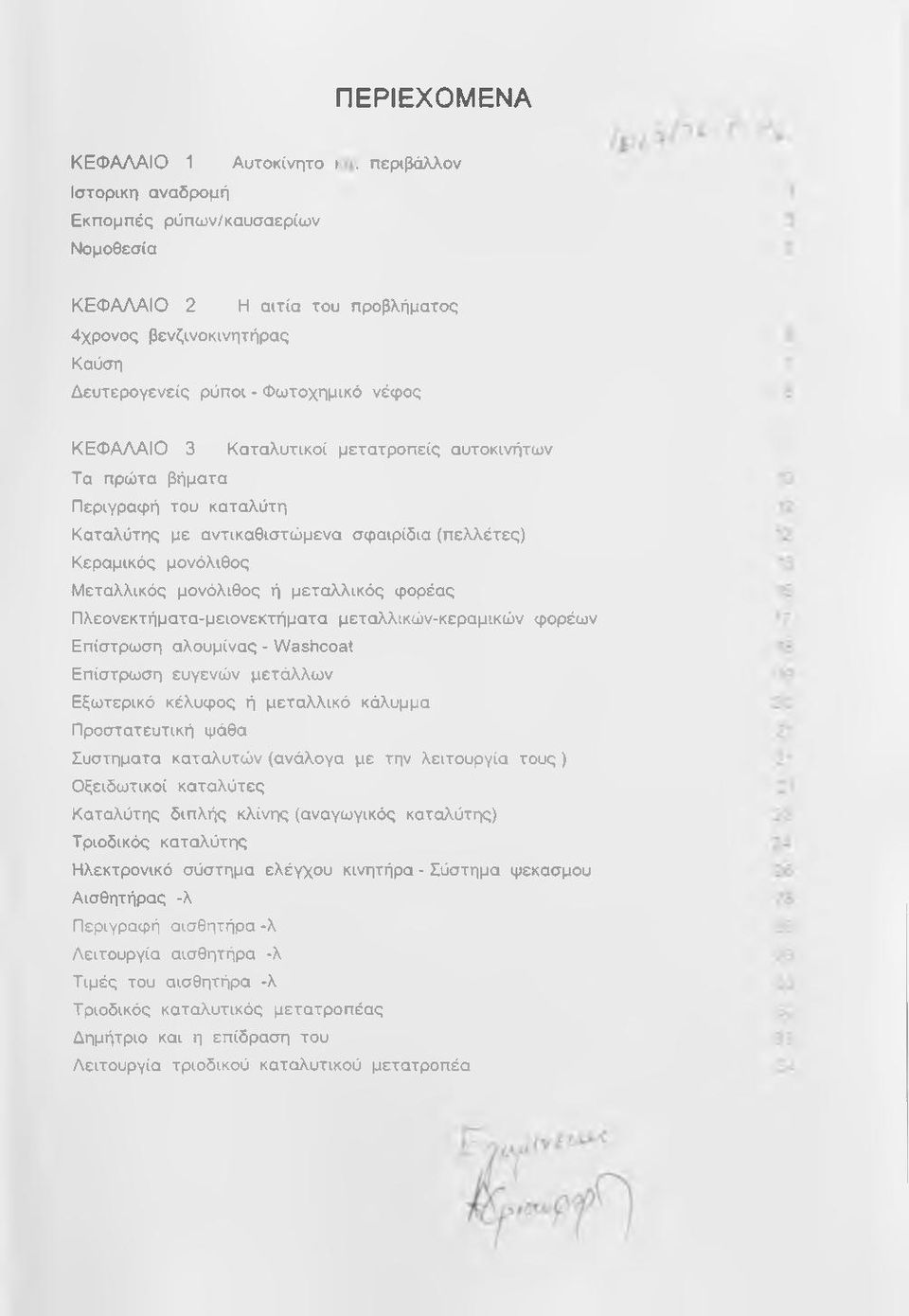 μετατροπείς αυτοκινήτων Τα πρώτα βήματα Περιγραφή του καταλύτη Καταλύτης με αντικαθιστώμενα σφαιρίδια (πελλέτες) Κεραμικός μονόλιθος Μεταλλικός μονόλιθος ή μεταλλικός φορέας