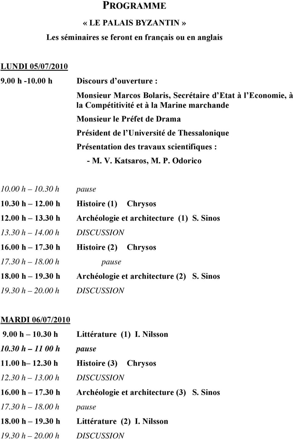 Présentation des travaux scientifiques : - M. V. Katsaros, M. P. Odorico 10.00 h 10.30 h pause 10.30 h 12.00 h Histoire (1) Chrysos 12.00 h 13.30 h Archéologie et architecture (1) S. Sinos 13.30 h 14.